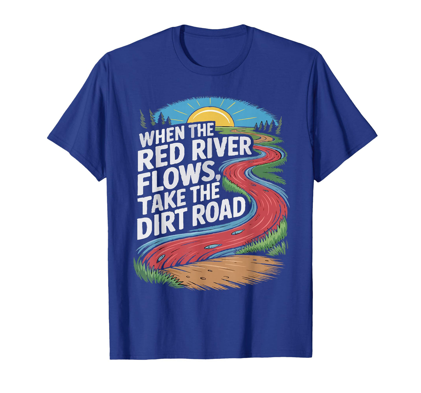 When The red River Flows, take The Dirt Road Funny Men Women T-Shirt