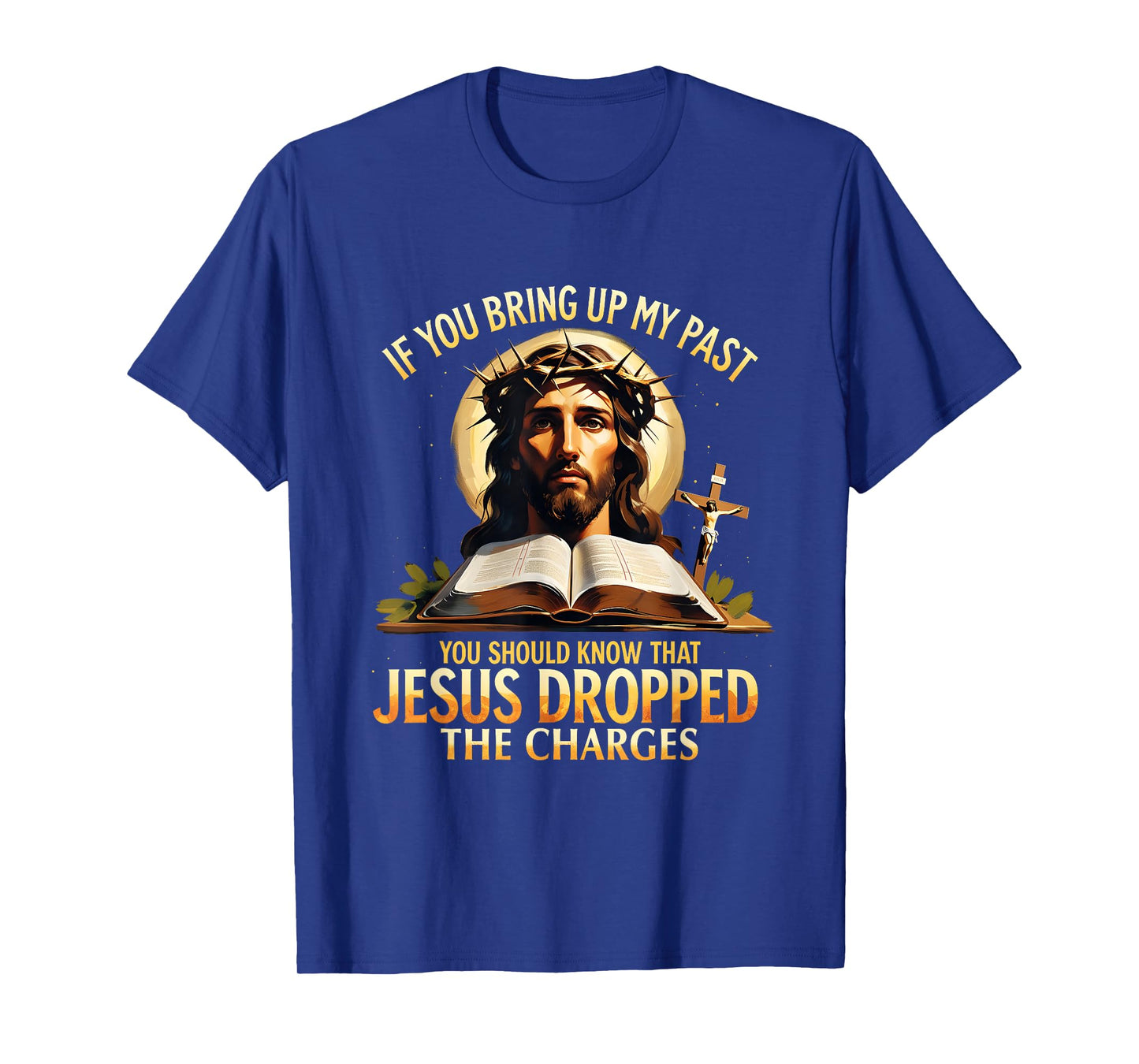 If You Bring Up My Past Jesus Dropped The Charges Christian T-Shirt