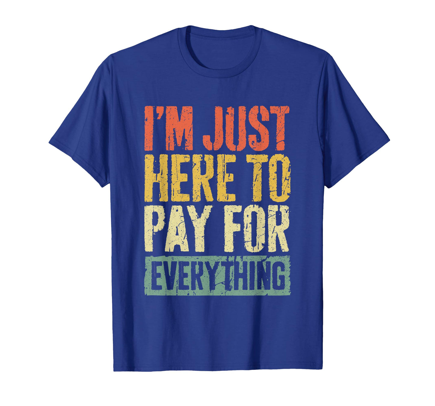 I'm Just Here To Pay For Everything Shirt Funny Mom Dad T-Shirt