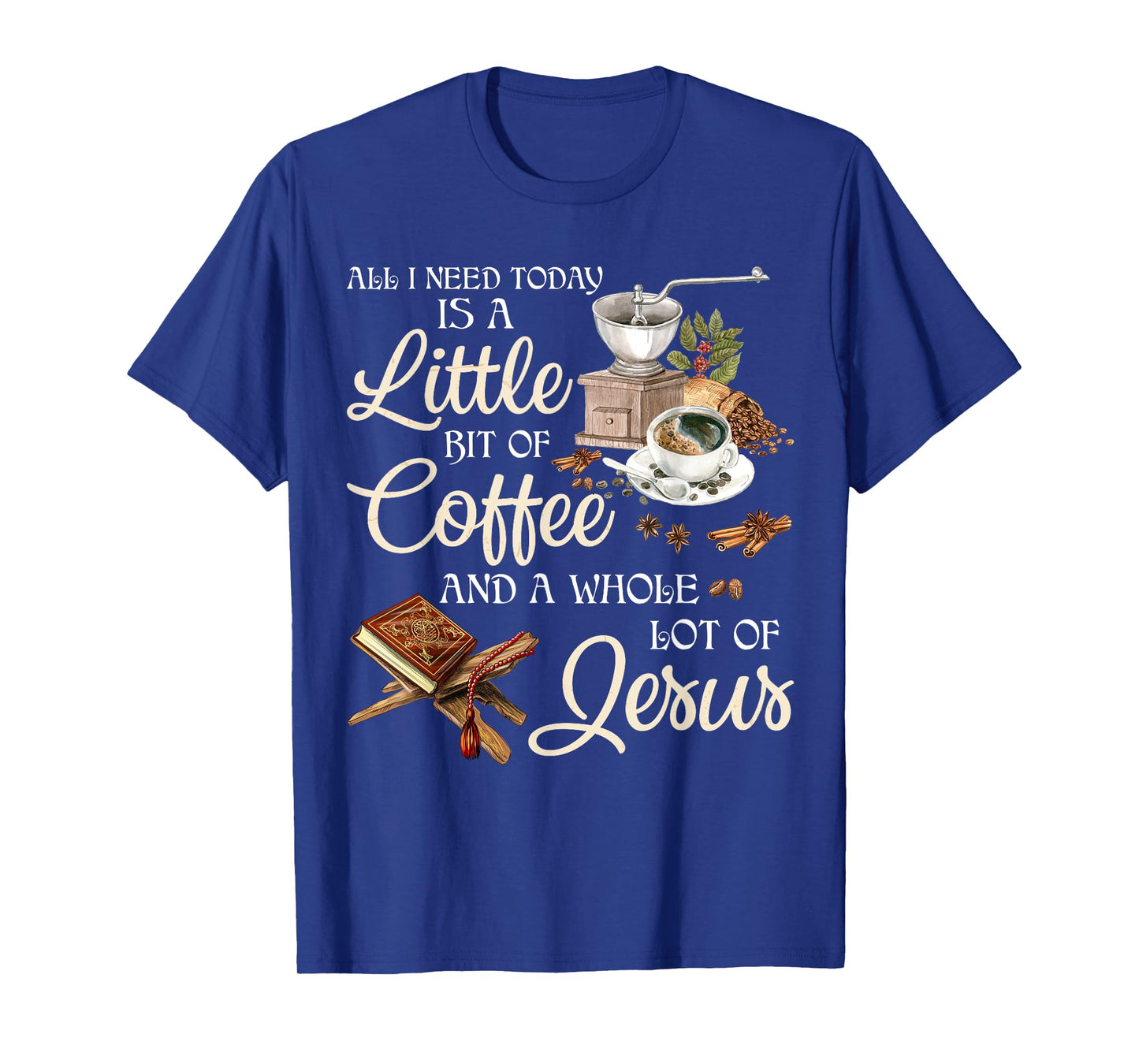All I Need Today Is A Little Bit Of Coffee A Whole Lot Jesus T-Shirt