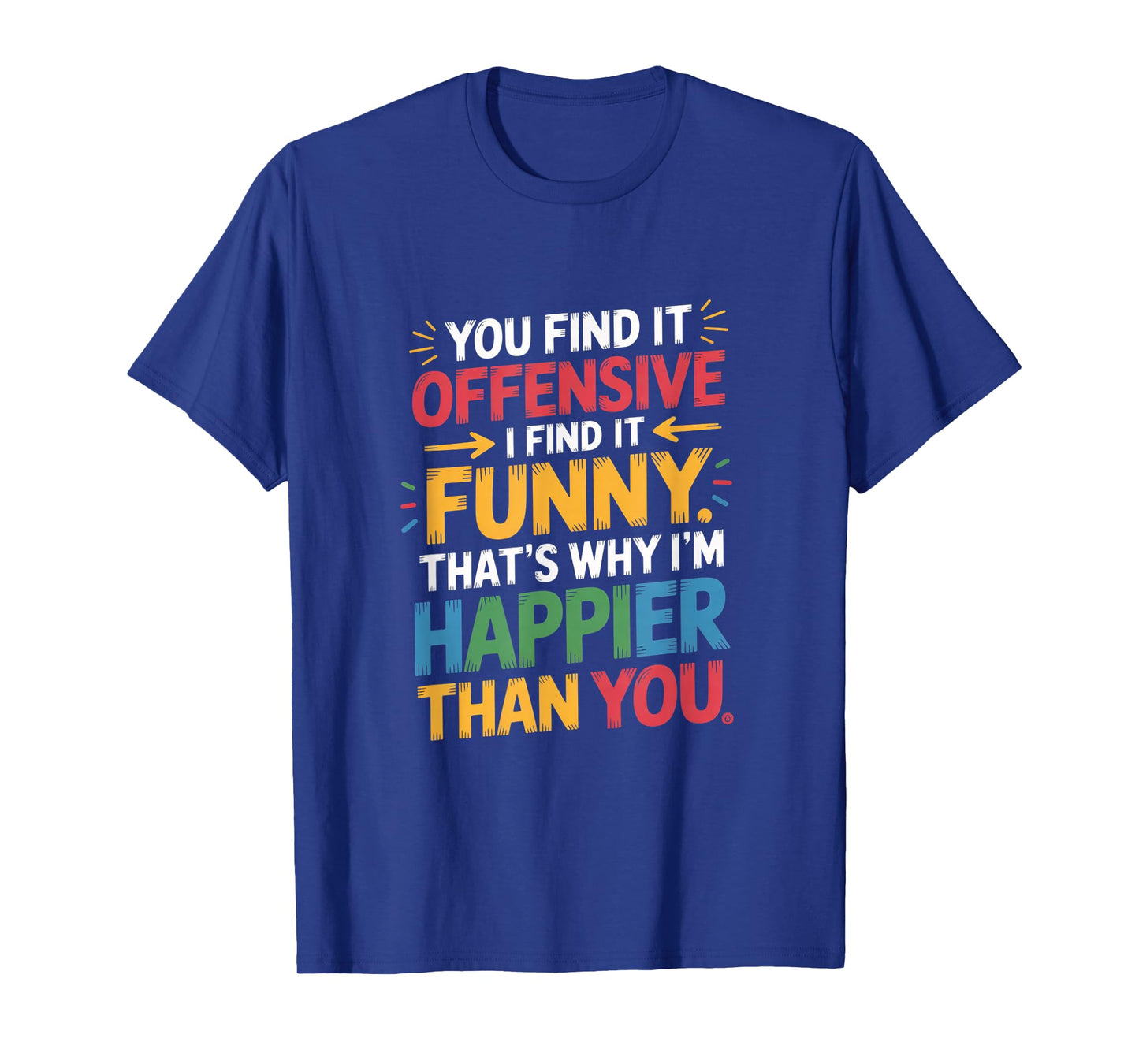 Funny Offensive Humor Sarcastic Happy Feeling Quote Gifts T-Shirt