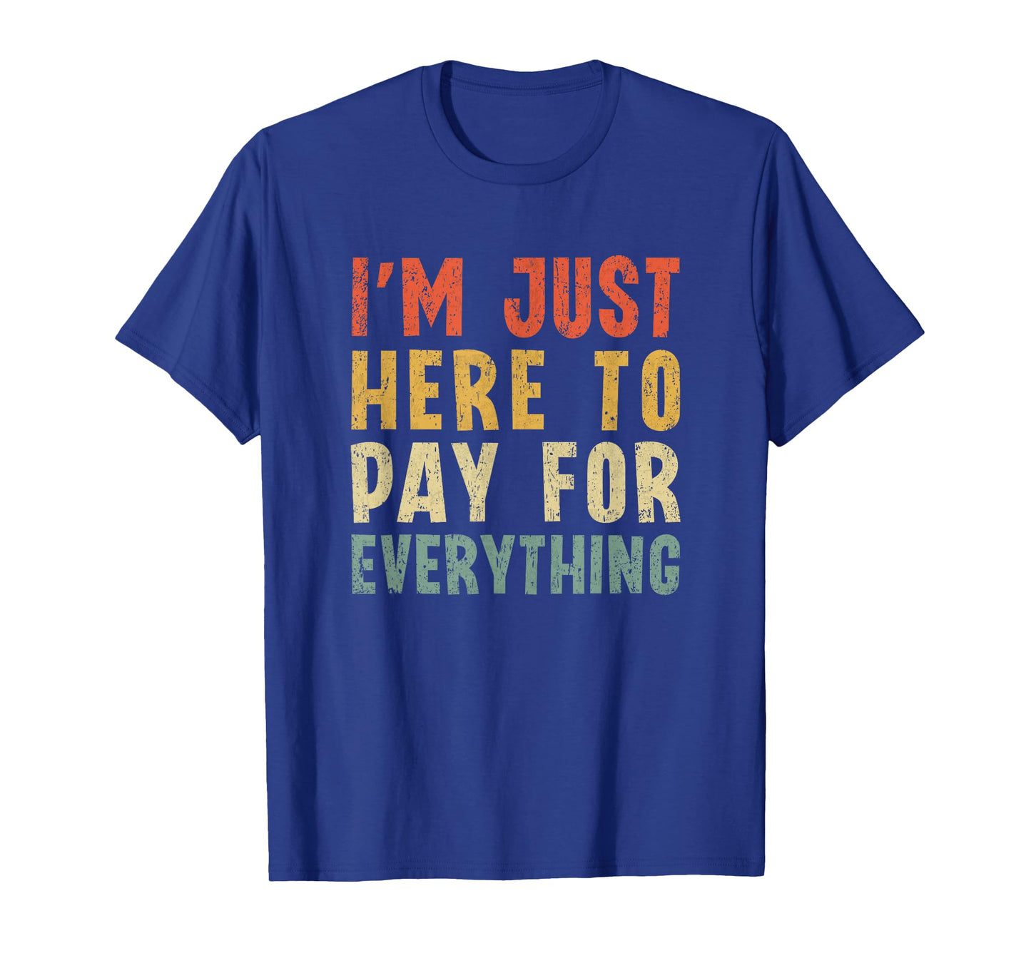 I'm Just Here To Pay For Everything Funny Mom Dad T-Shirt