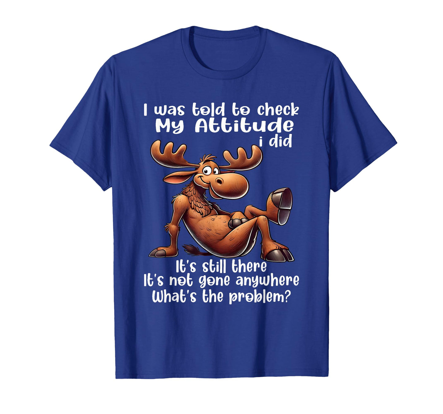 I was Told to Check My Attitude I Did It's Still There Moose T-Shirt