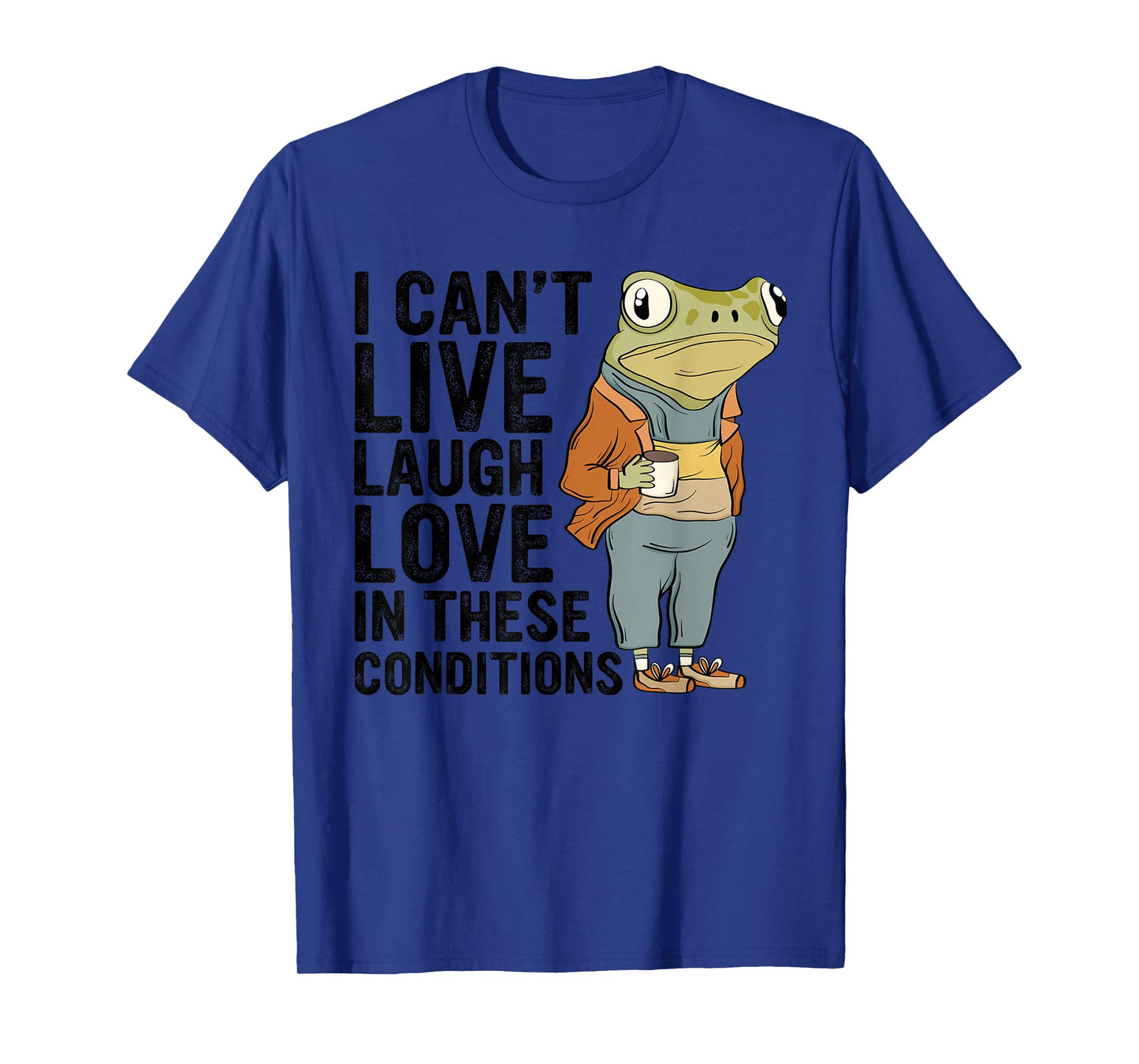 I Can't Live Laugh Love In These Conditions Funny Frog Quote T-Shirt