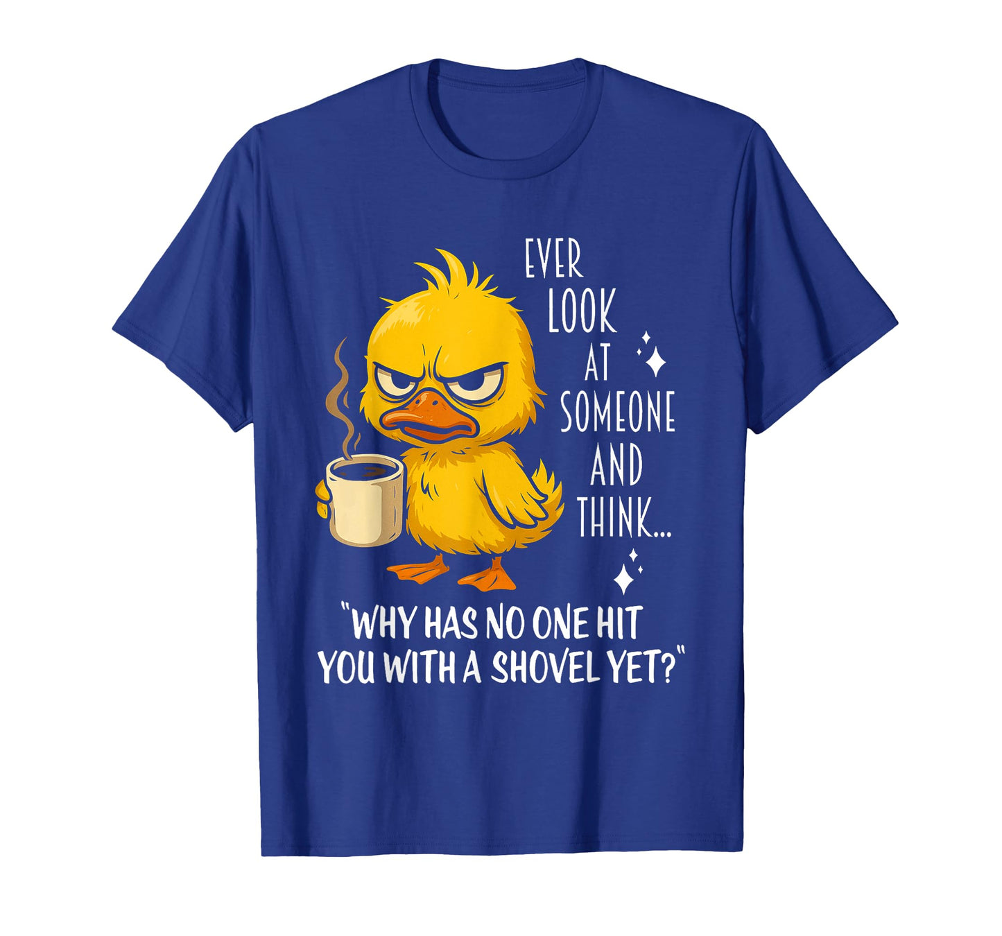 Duck Ever Look At Someone And Think Why Has No One Hit You T-Shirt