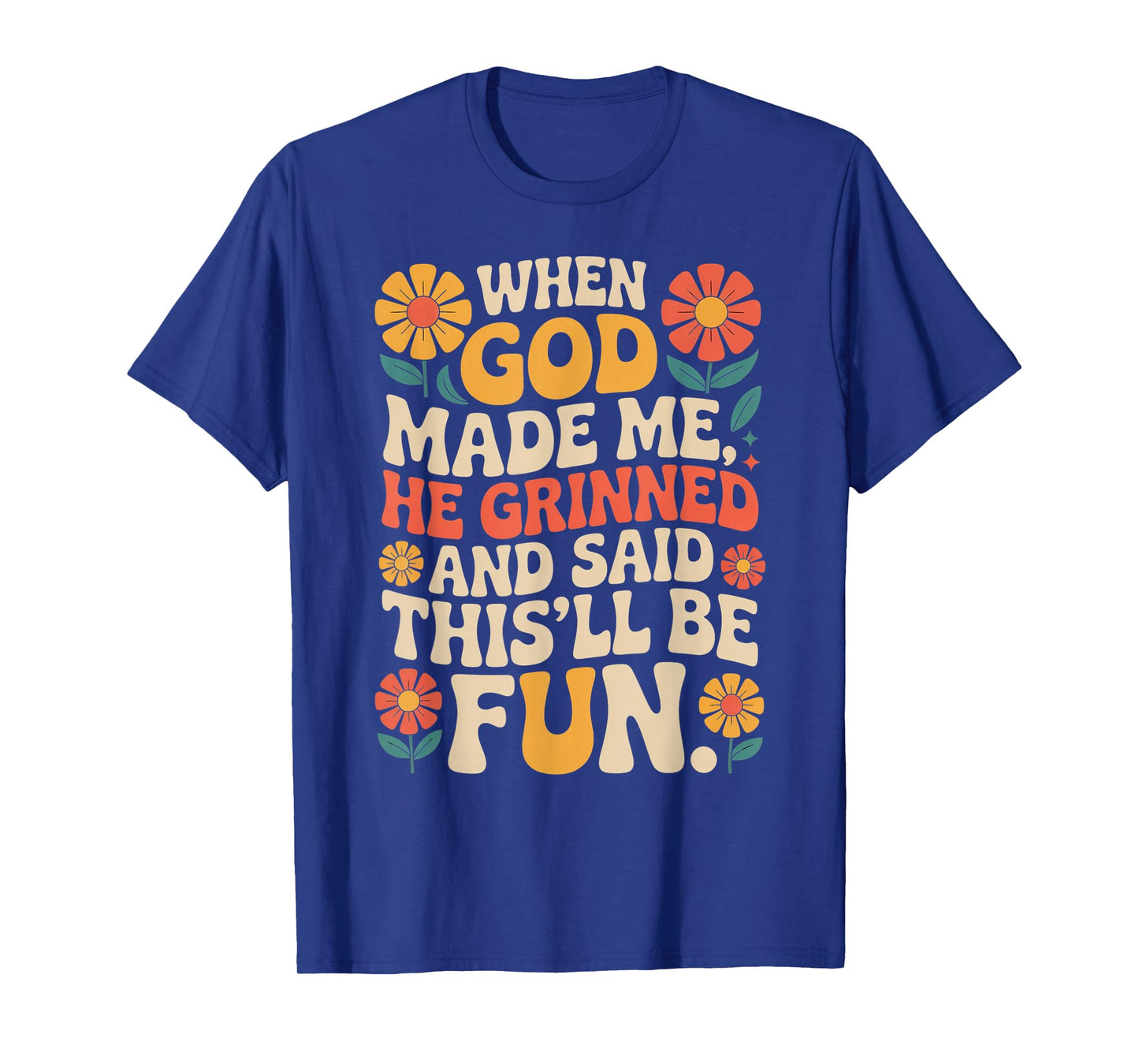 When God Made Me He Grinned Said This'll Be Fun Sarcastic T-Shirt