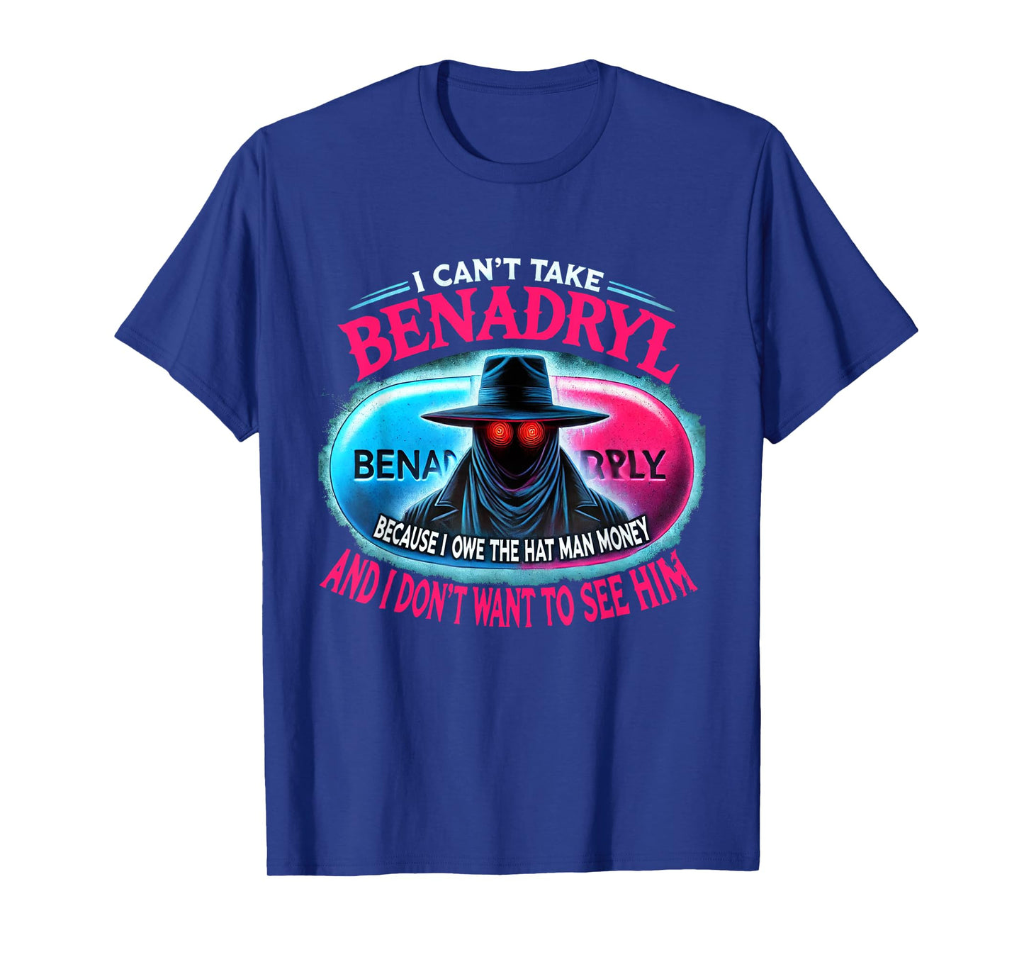 I Can't Take Benadryl Because I Owe The Hat Man Money T-Shirt