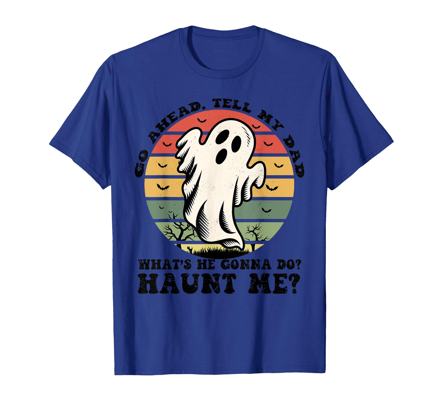 Go Ahead Tell My Dad What's he Gonna Do? Haunt Me? T-Shirt