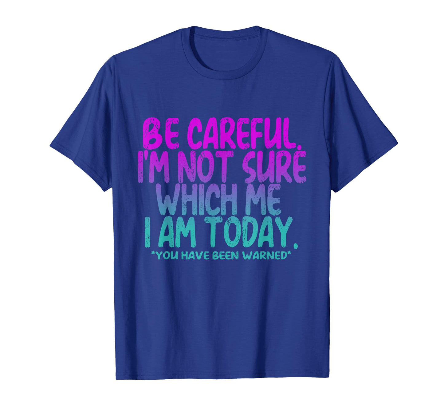 Be Careful I'm Not Sure Which Me Today You Have Been Warned T-Shirt