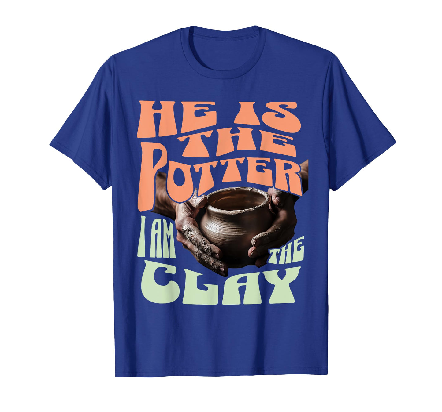 He Is The Potter, I Am The Clay T-Shirt