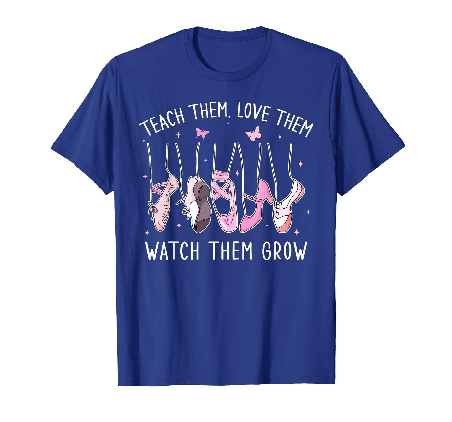 Teach Them Love Them Watch Them Grow Ballet Dance Teacher T-Shirt