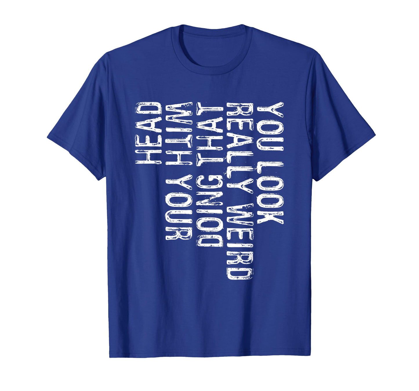 You Look Really Weird Doing That With Your Head Shirt Funny T-Shirt