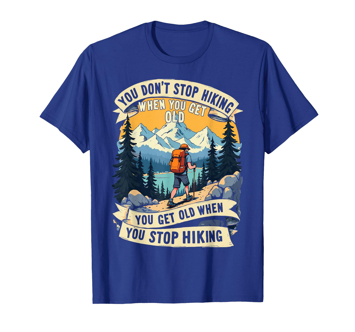 You Don't Stop Hiking When You Get Old, You Get Old When You T-Shirt