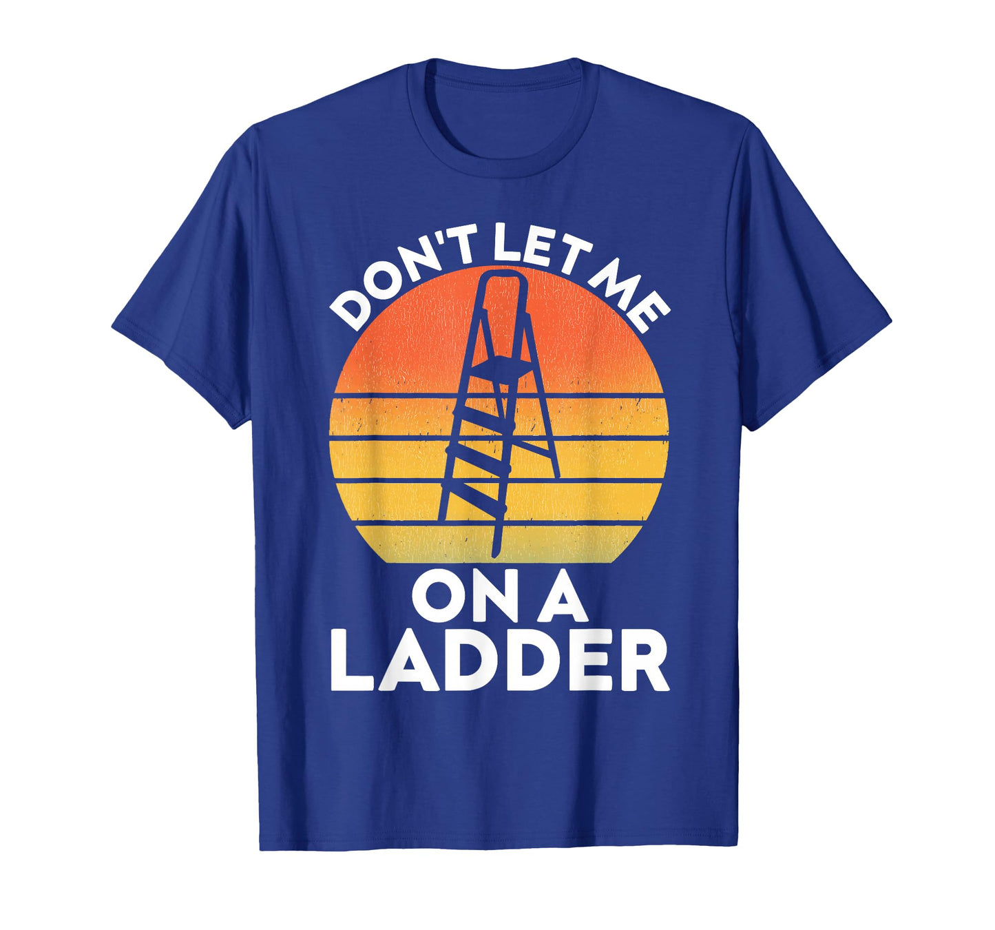 Funny Don't Let Me On A Ladder Quote sarcastic T-Shirt