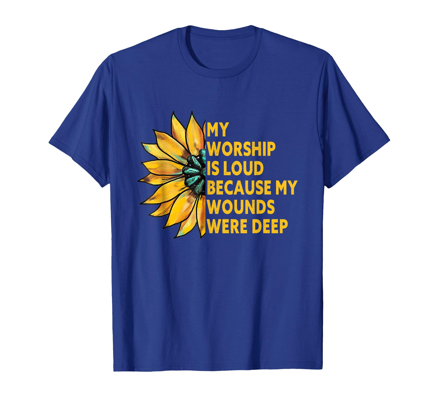 My Worship is Loud Because My Wounds were Deep Sunflower T-Shirt