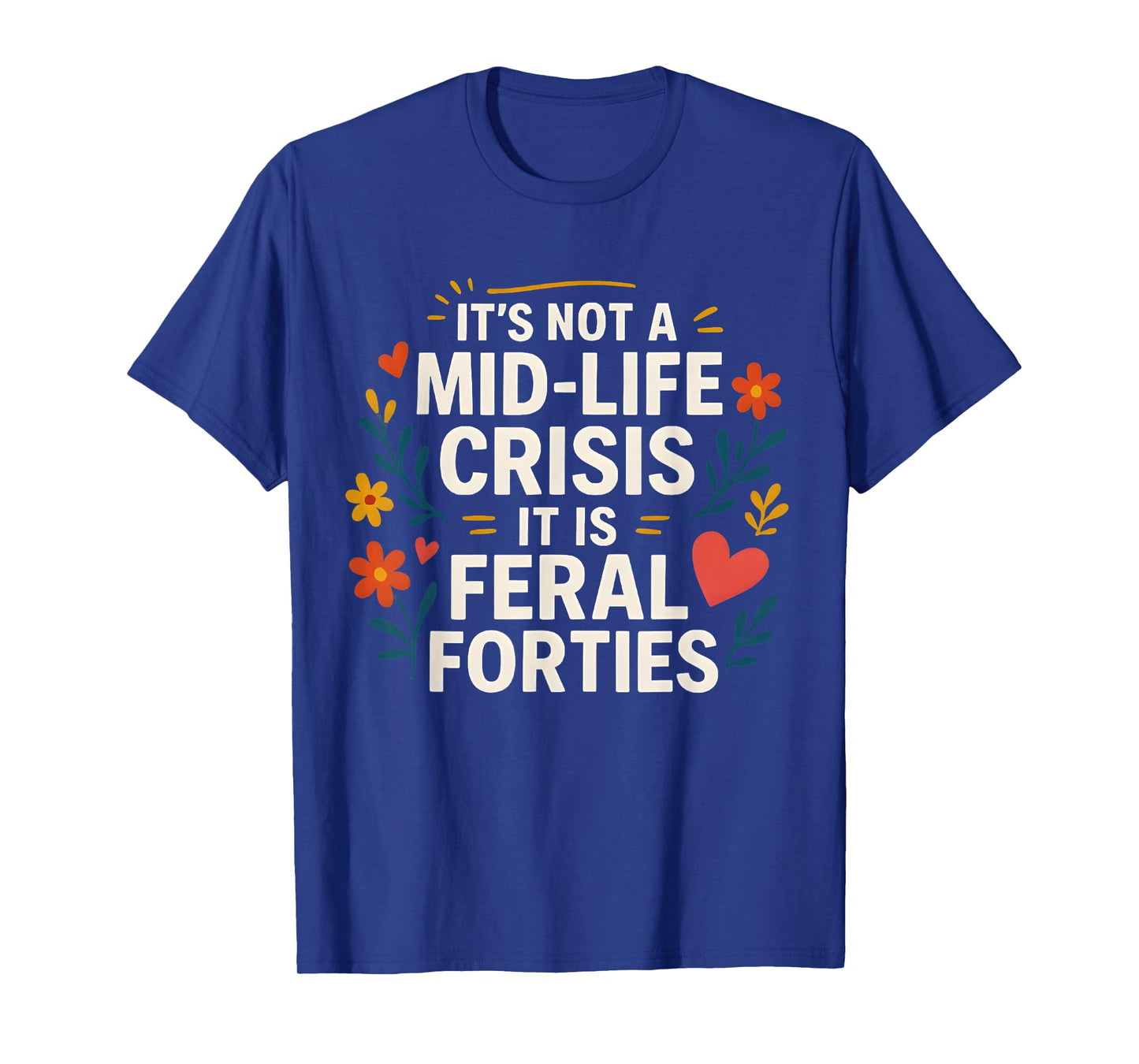 Floral It's Not A Mid-Life Crisis It is Feral Forties T-Shirt