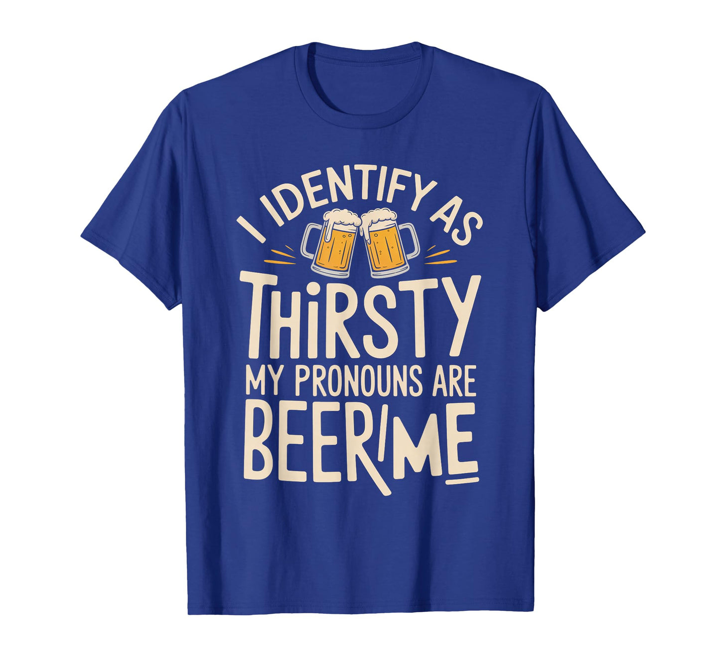 I Identify As Thirsty My Pronouns are Beer/Me T-Shirt