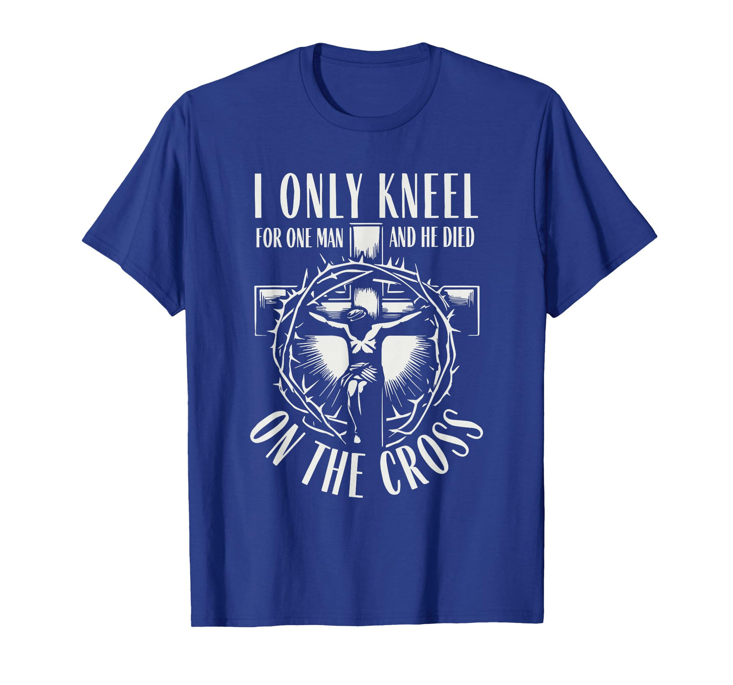 I Only Kneel for One Man He Died On The Cross Christian T-Shirt
