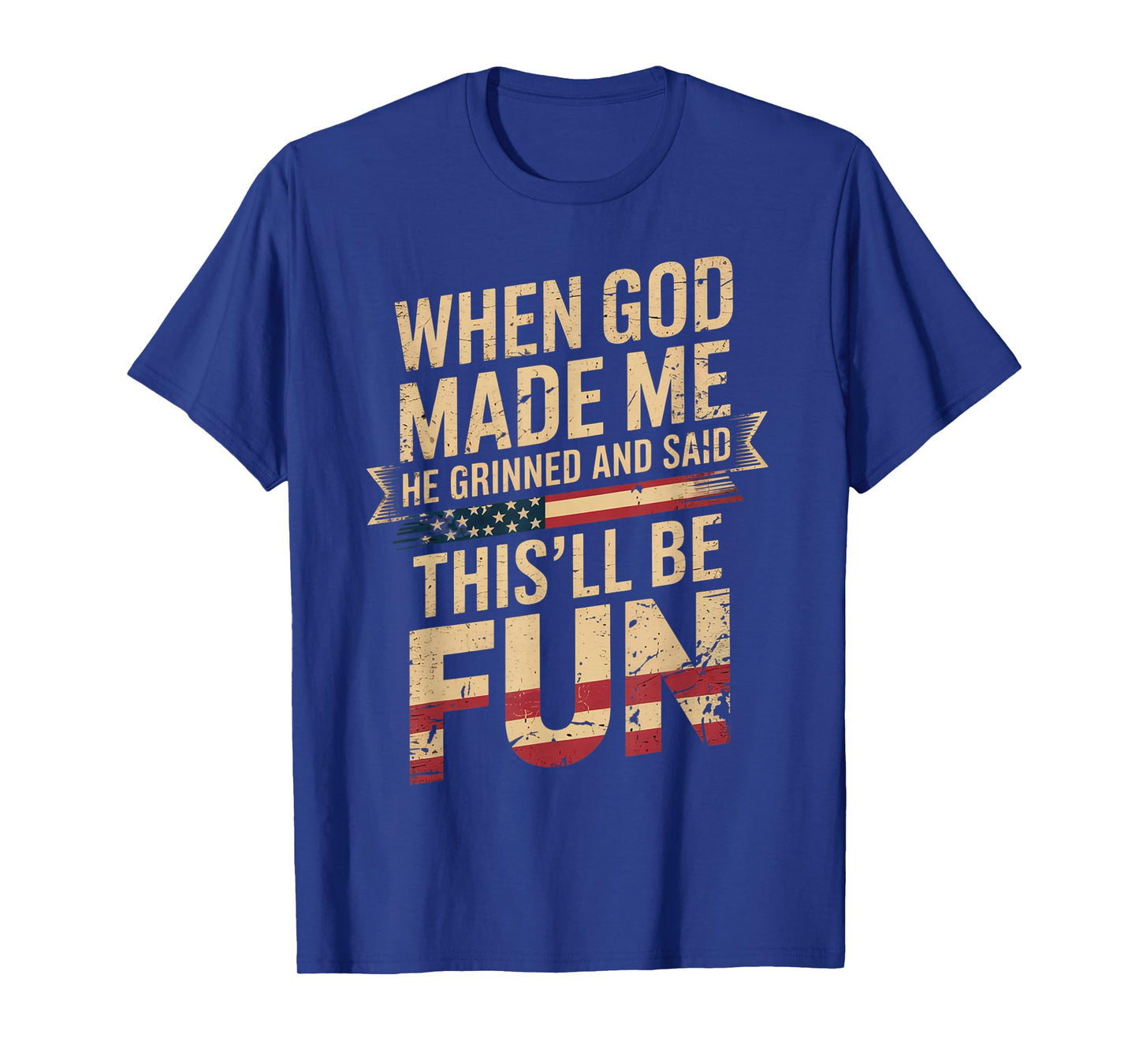 When God Made Me He Grinned Said This'll Be Fun Patriotic T-Shirt