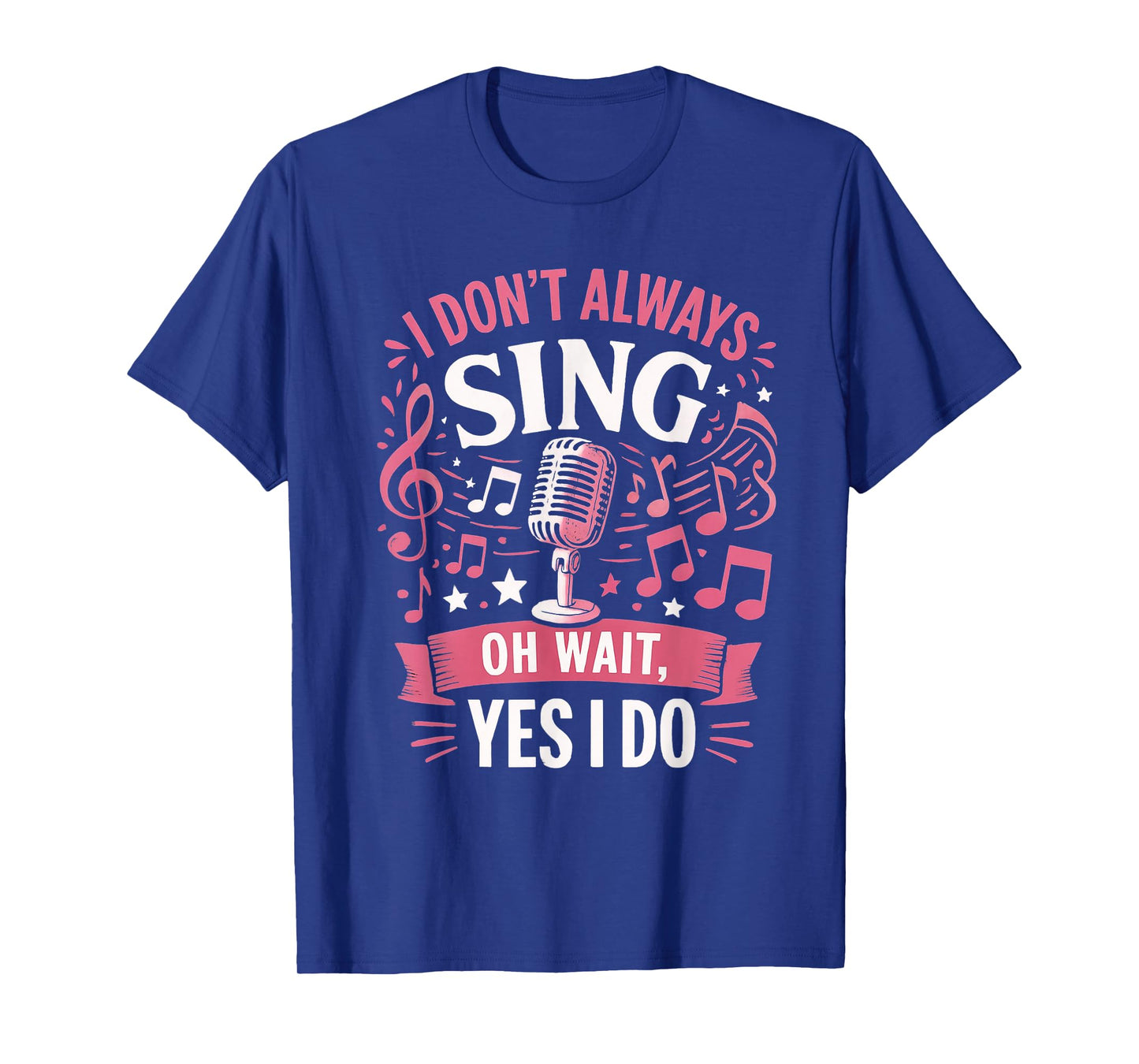Funny Singing Quote I Don’t Always Sing Oh Wait Yes I Do T-Shirt