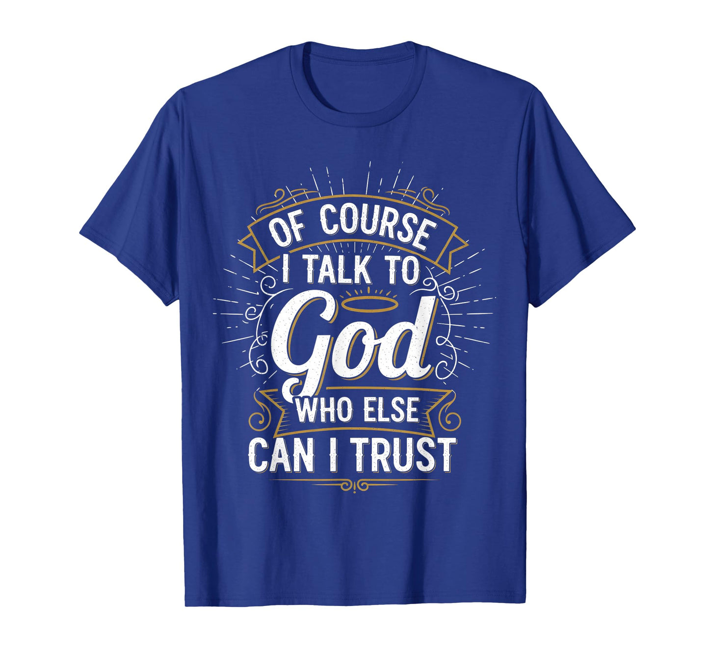 of Course I Talk to God Who Else can I Trust T-Shirt