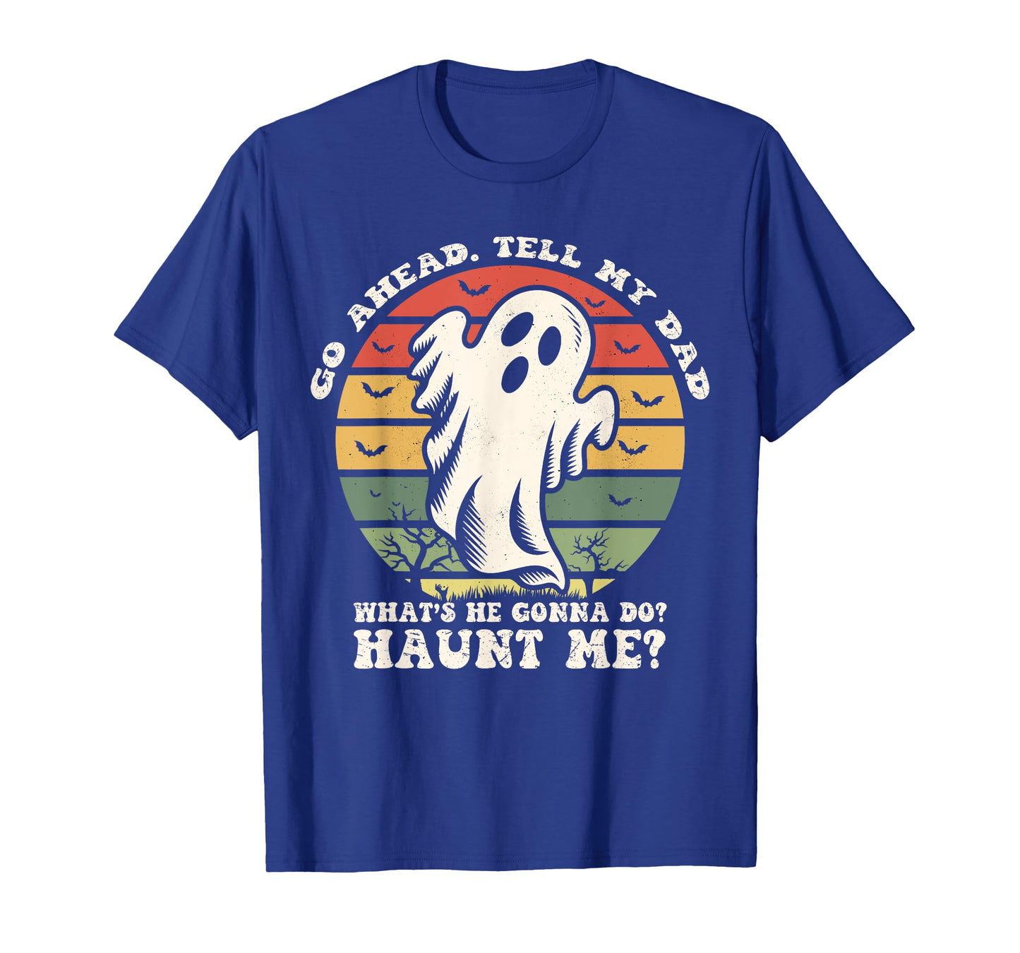 Go Ahead Tell My Dad What's he Gonna Do? Haunt Me? T-Shirt