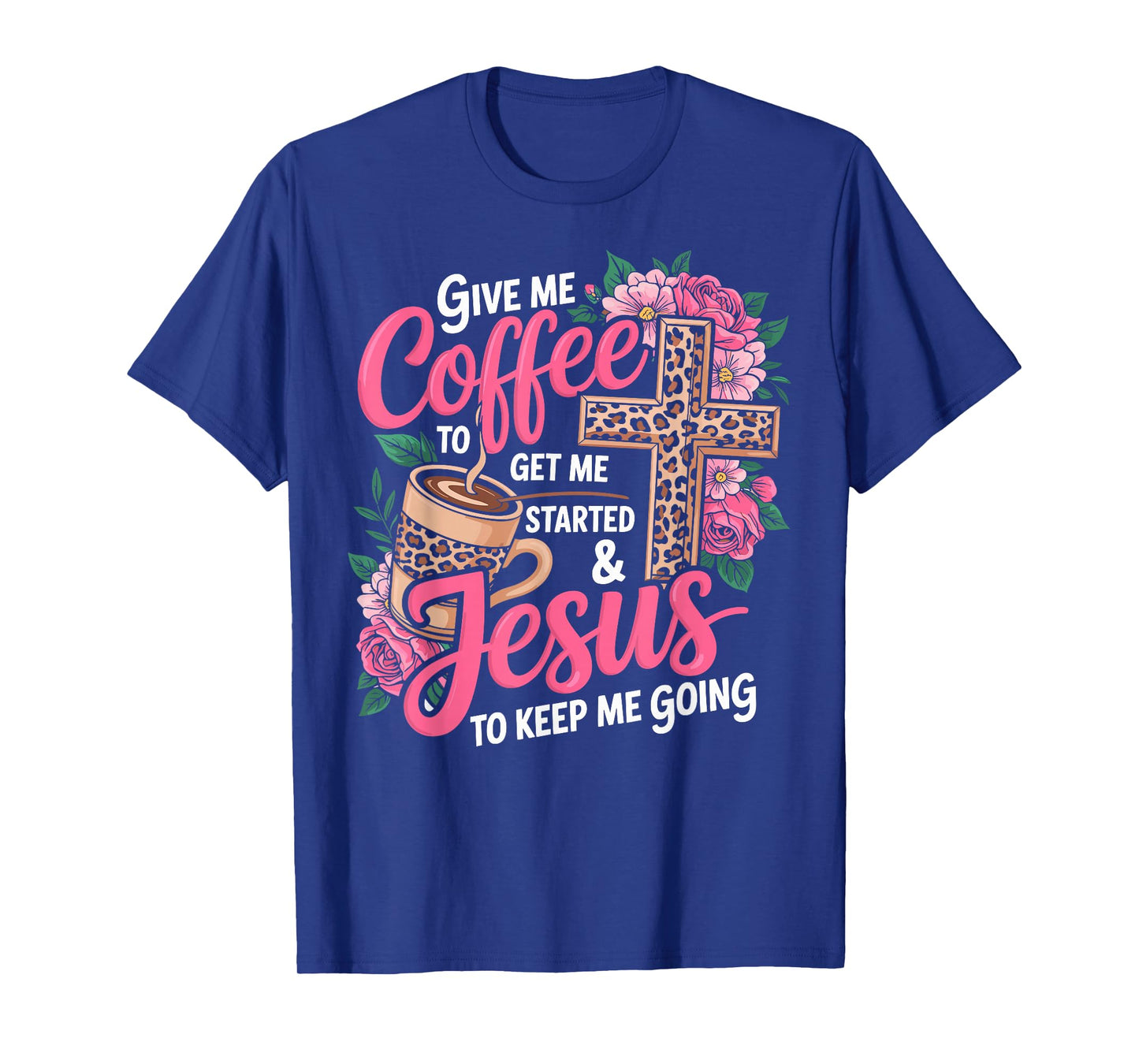 Give Me Coffee to Get Me Started & Jesus to Keep Me Going T-Shirt