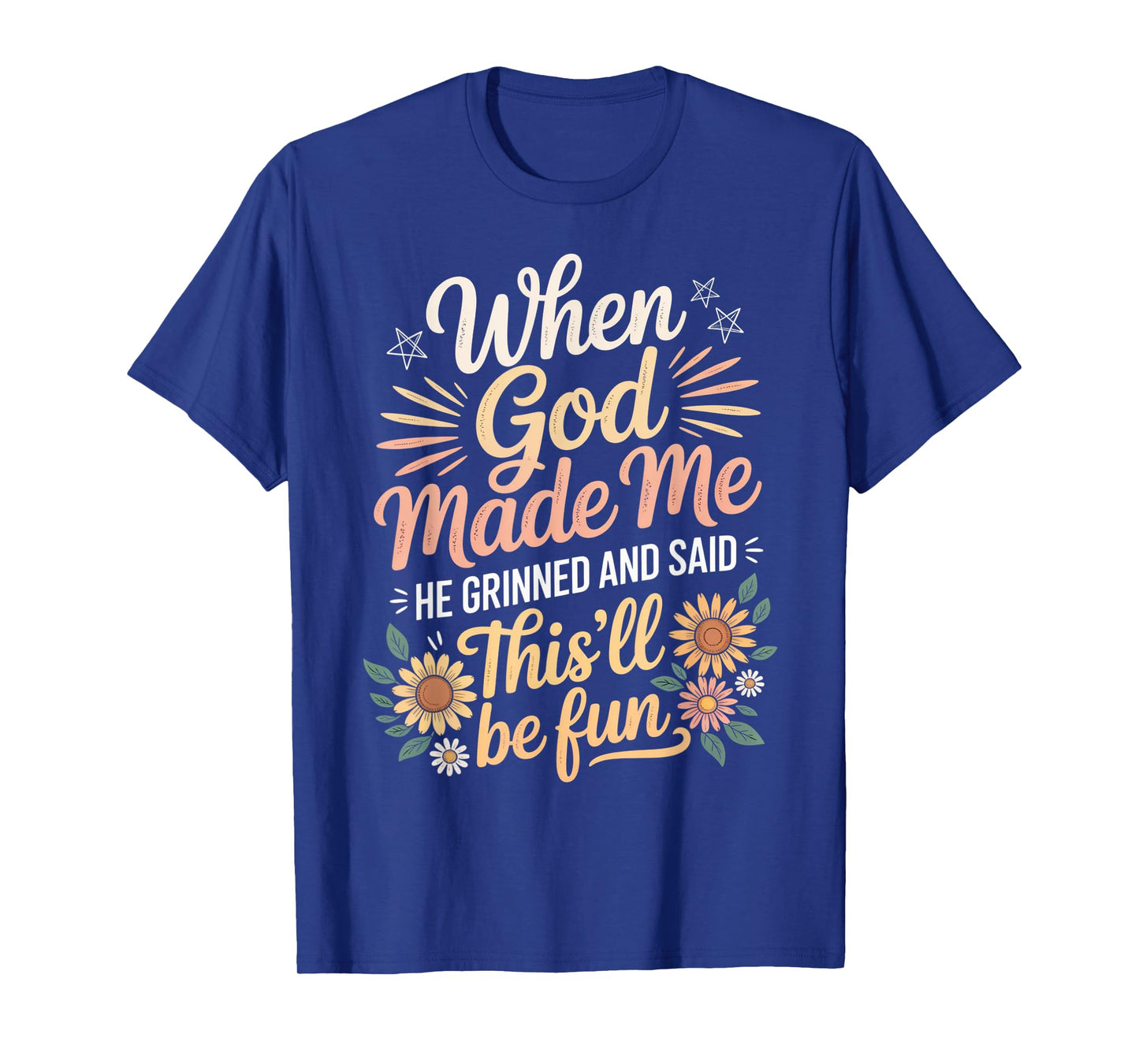 When God Made Me He Grinned Said This'll Be Fun Sarcastic T-Shirt