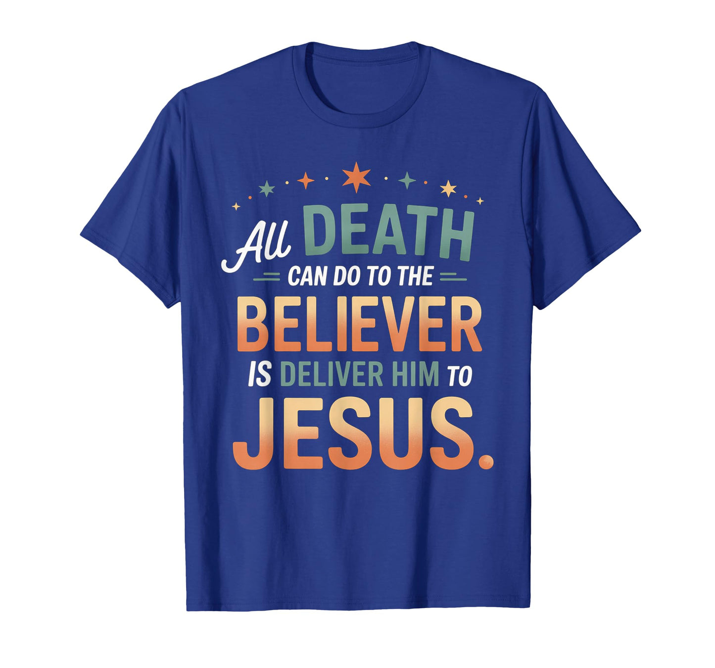 All Death Can Do to The Believer is Deliver Him to Jesus T-Shirt