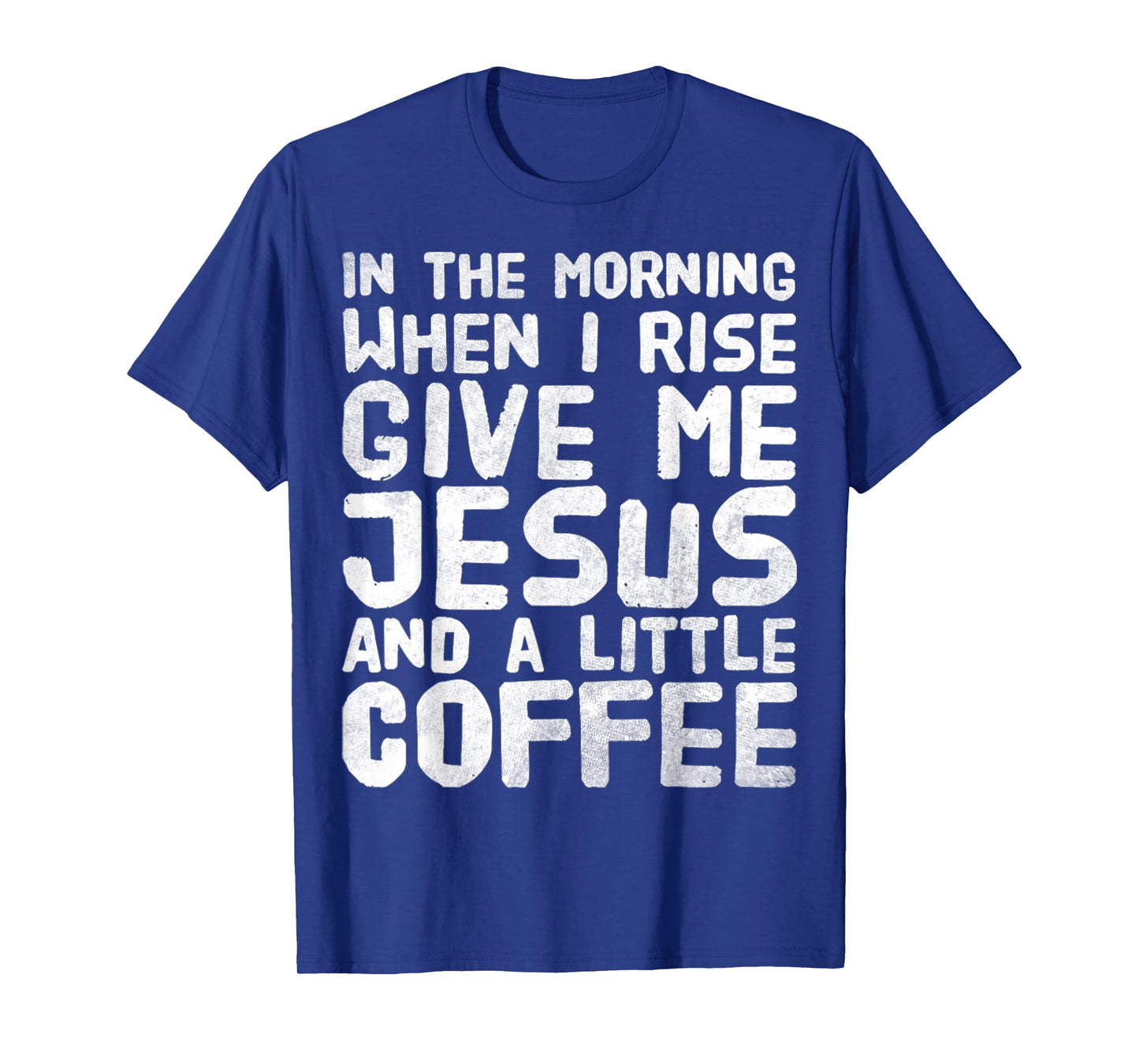 In The Morning When I Rise Give Me Jesus And A Little Coffee T-Shirt