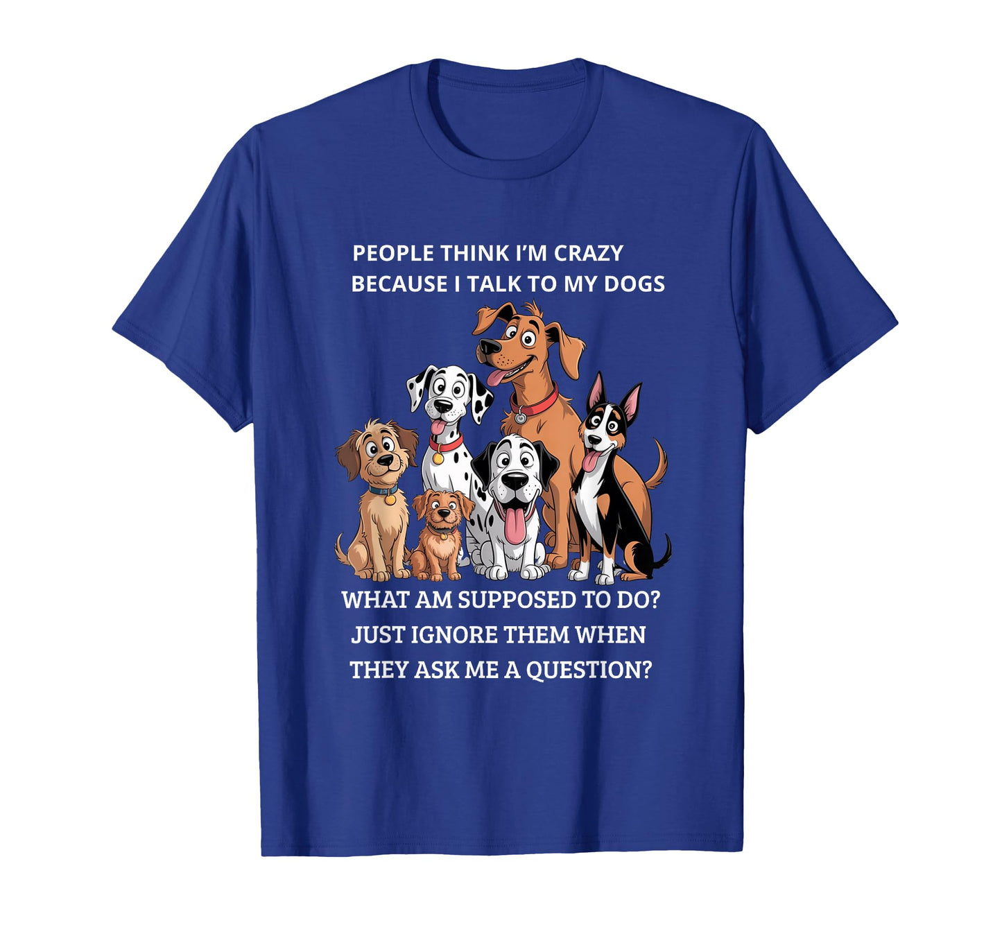 People Think I'm Crazy Because I Talk To My Dogs T-Shirt