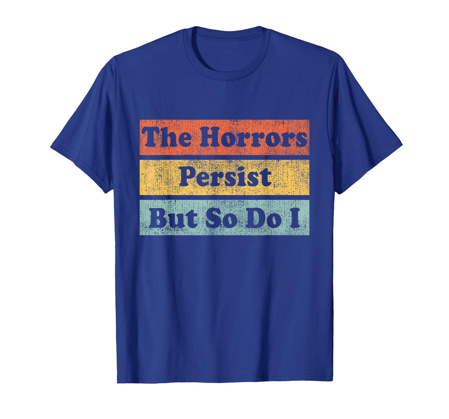 The Horrors Persist But So Do I Humor Funny Colorful Design T-Shirt