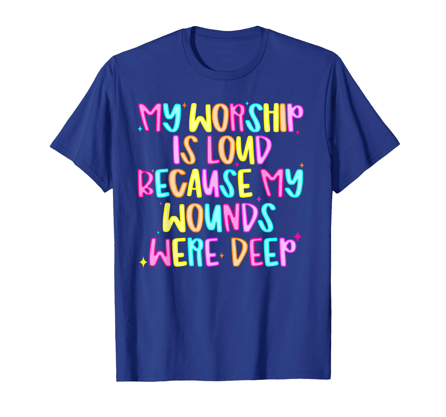 My Worship Is Loud Because My Wounds Are Deep T-Shirt