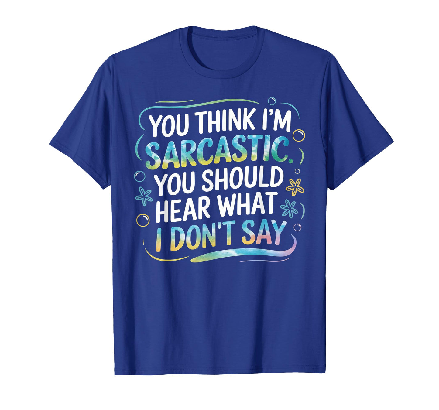 You Think I’m Sarcastic. You Should Hear What I Don’t Say T-Shirt