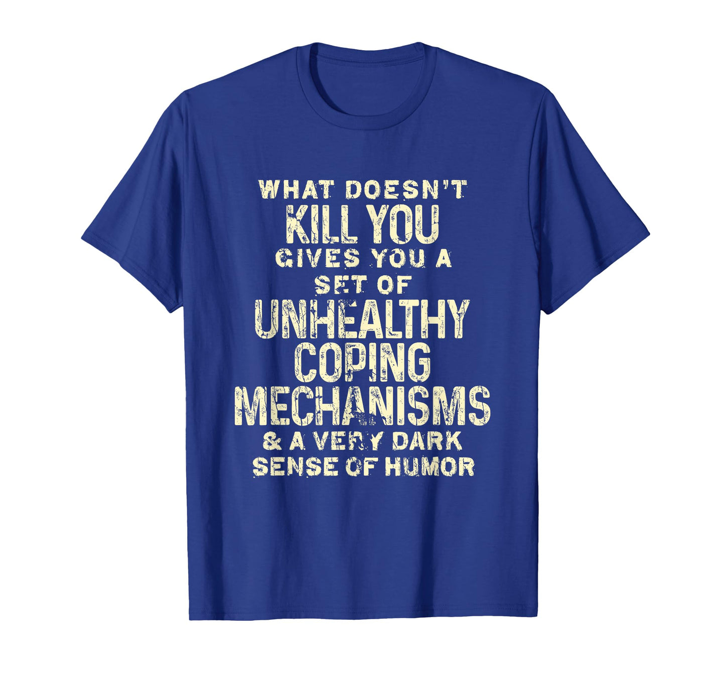 What Doesn't Kill You Gives You Unhealthy Coping Mechanisms T-Shirt