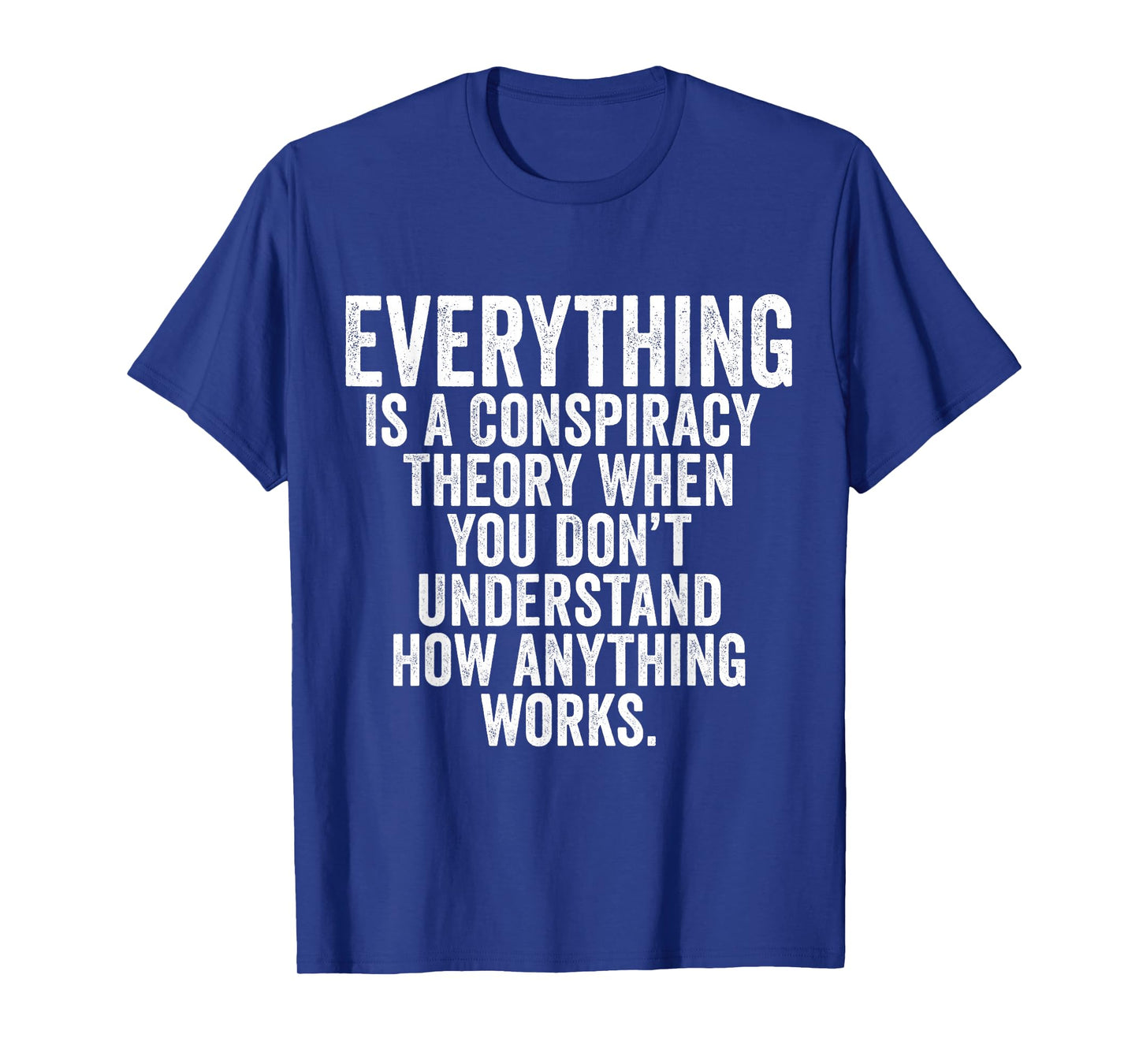 Everything Is A Conspiracy Theory When You Don't Understand T-Shirt