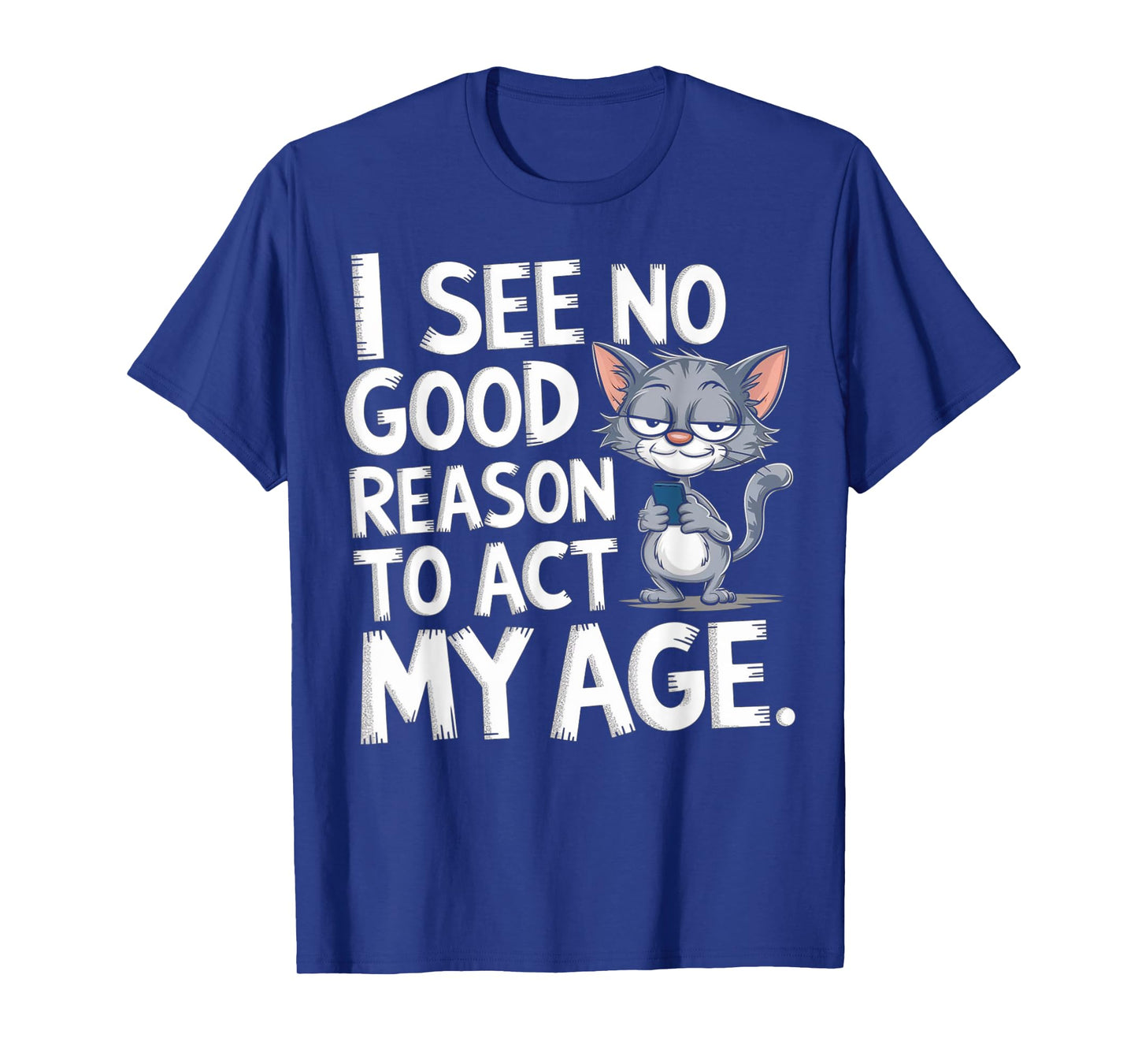 I See No Reason To Act My Age Sarcastic With Funny Saying T-Shirt