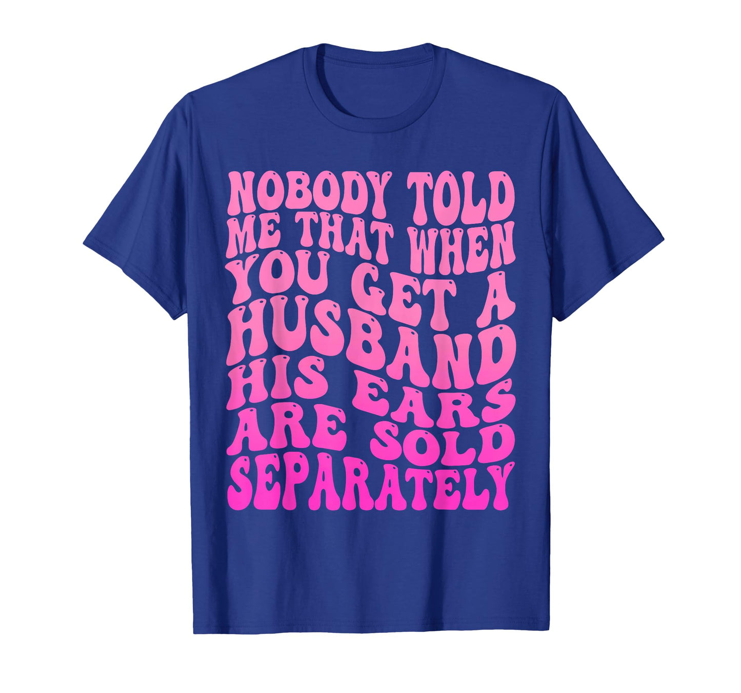 Nobody Told Me That When You Get A Husband His Ears Are Sold T-Shirt