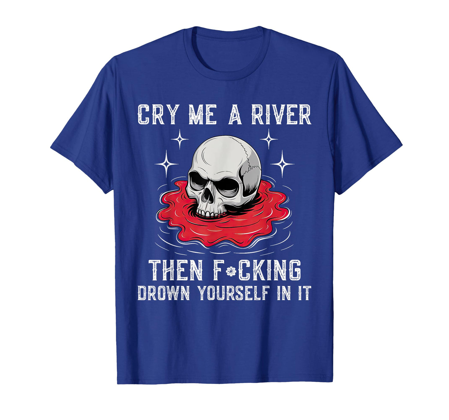 Cry Me A River Then F#cking Drown Yourself In It T-Shirt
