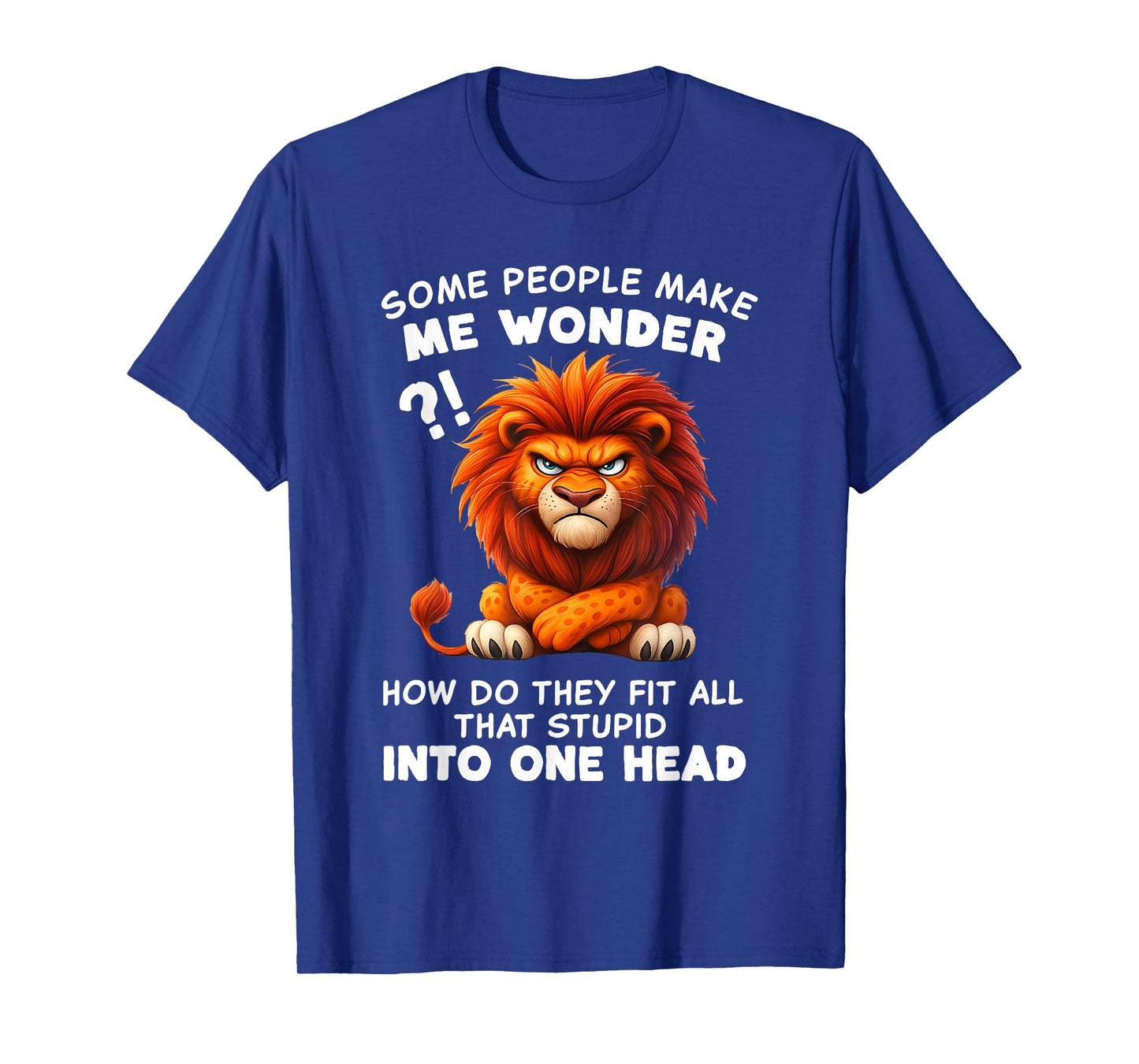 Some People Make Me Wonder How Do They Fit All That Stupid T-Shirt