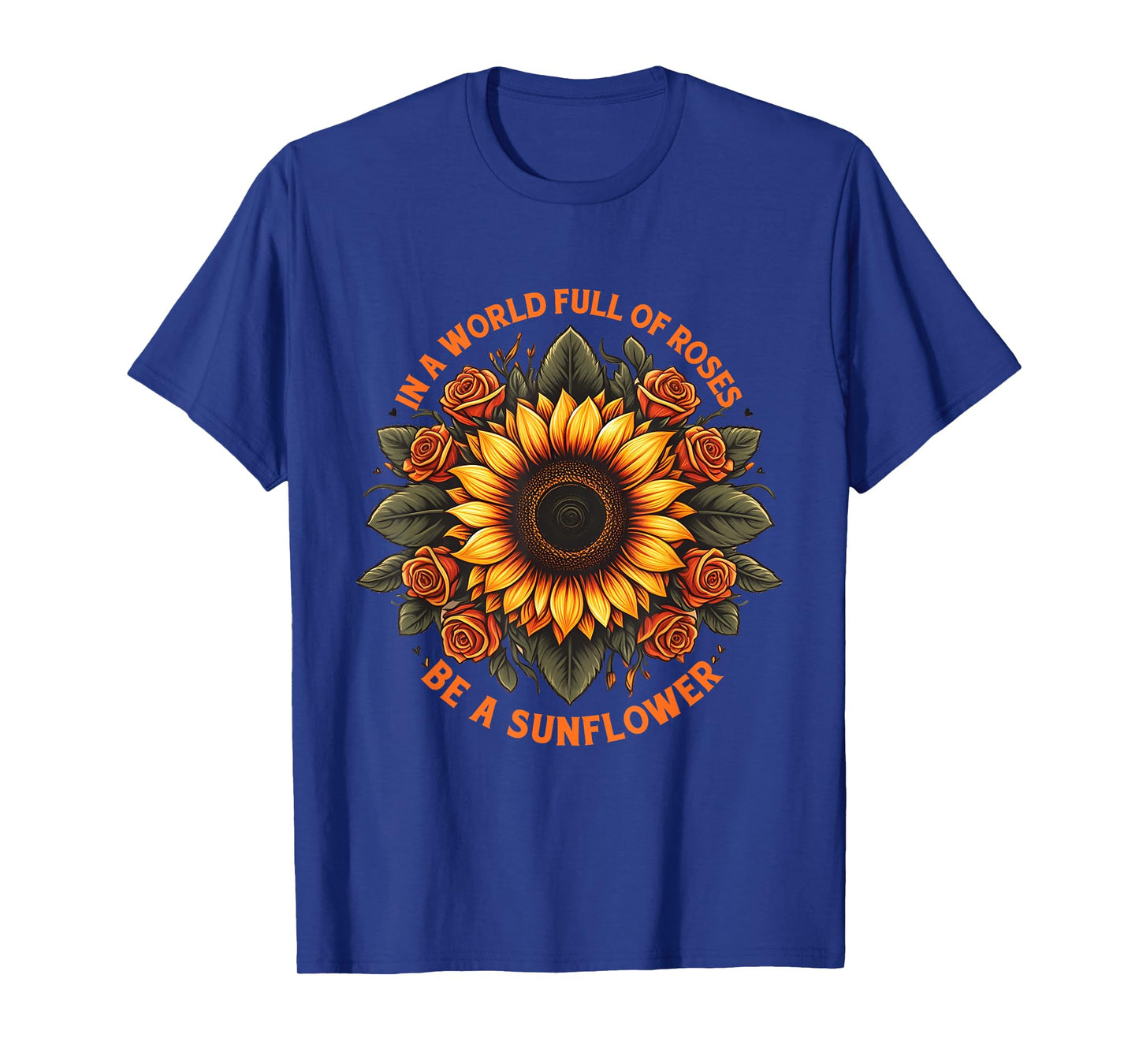 In A World Full Of Roses Be A Sunflower Inspirational Quote T-Shirt