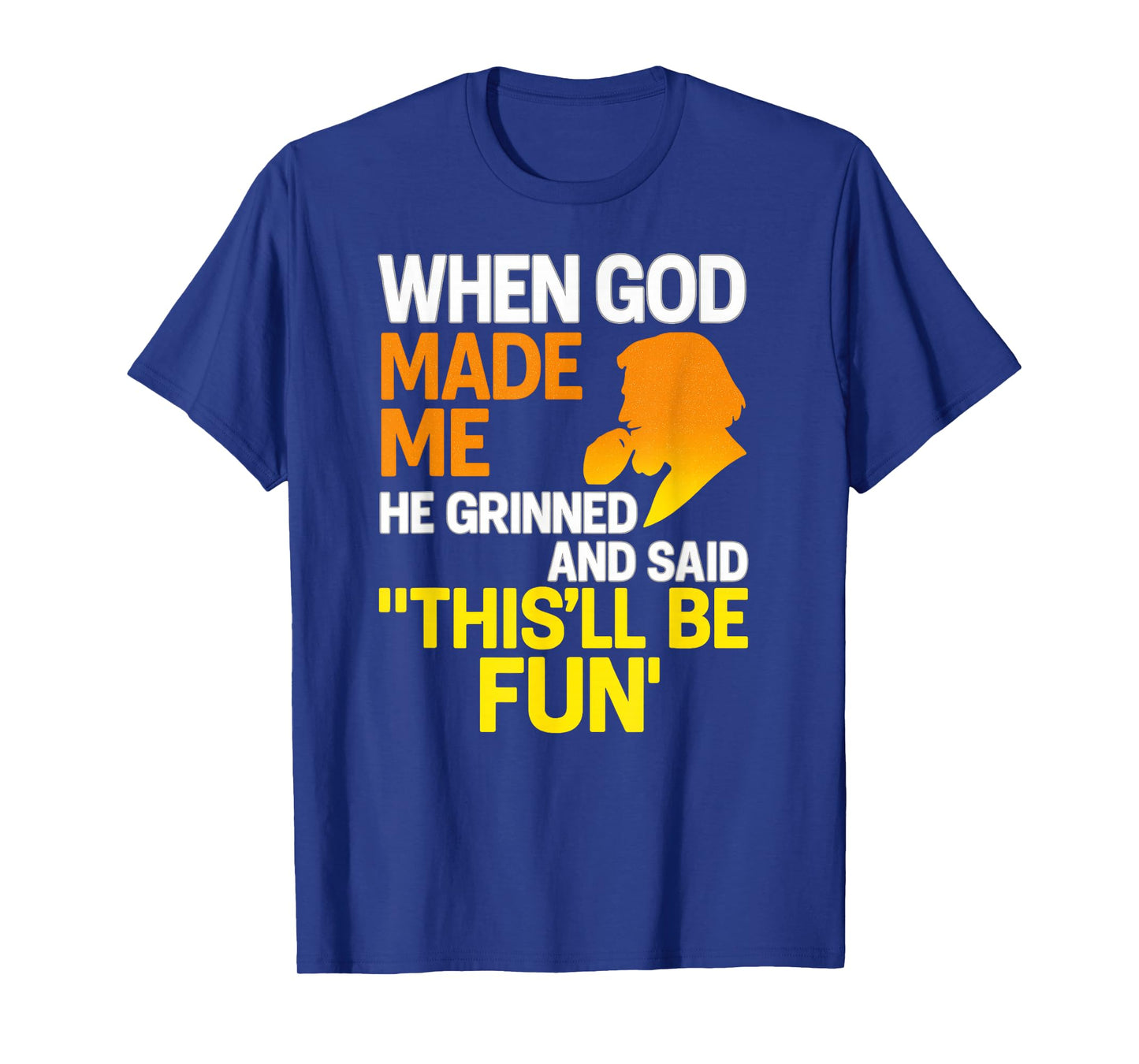 When God Made Me He Grinned and Said Funny Sarcastic Saying T-Shirt