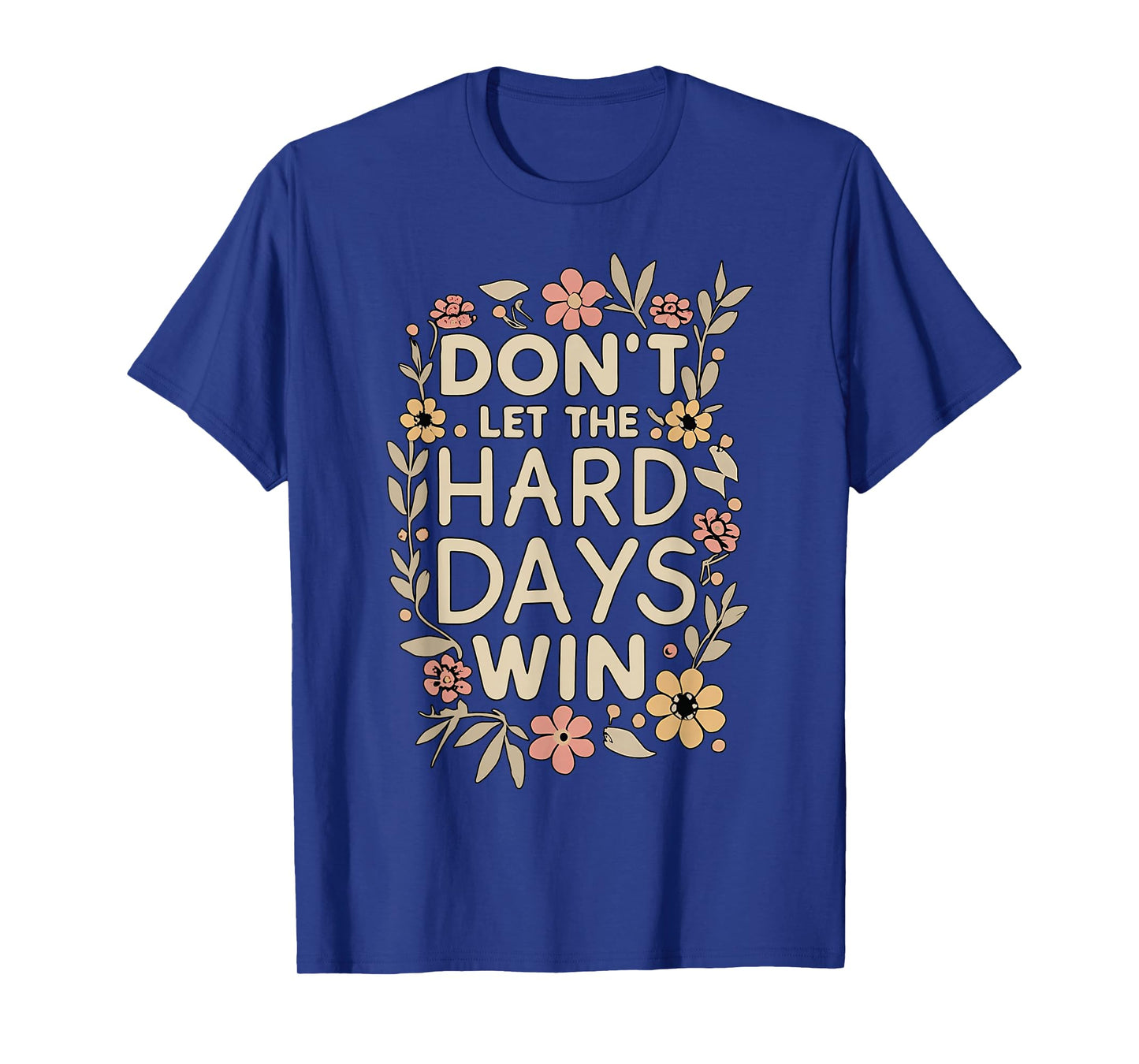 Don't Let the Hard Days Win Flower Inspirational Quote T-Shirt