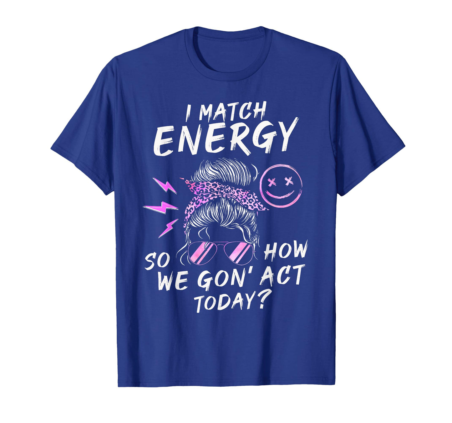 I Match Energy So How We Gon' Act Today Funny Sarcasm Quotes T-Shirt
