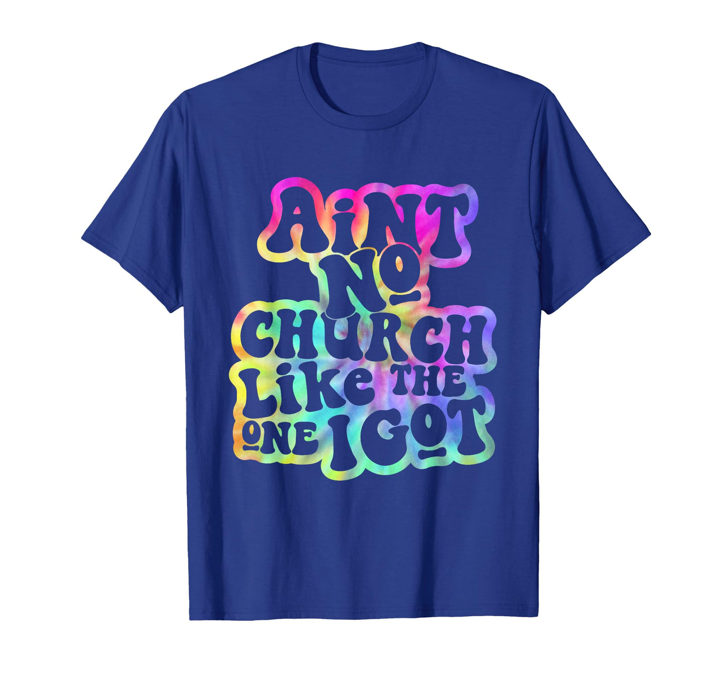 Ain't No Church Like The One I Got Church Religious Tie Dye T-Shirt