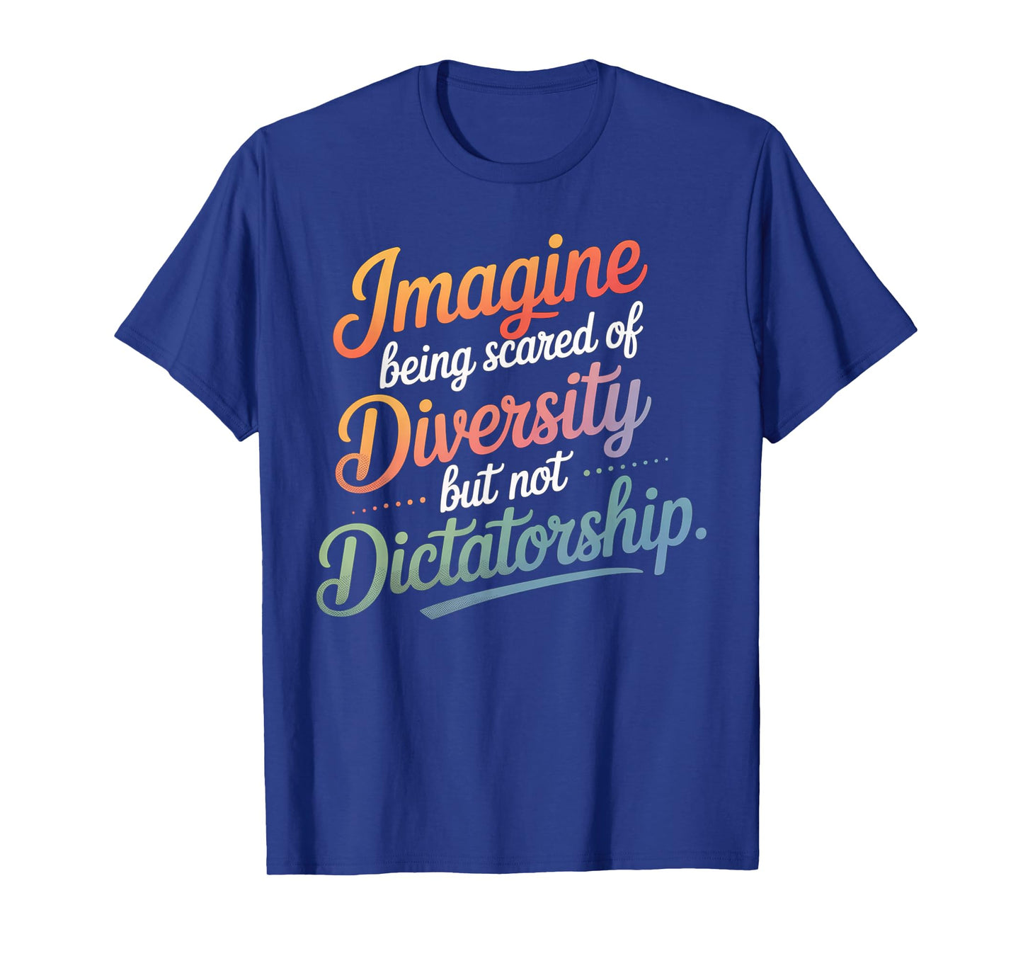 Imagine Being Scared Of Diversity But Not Dictatorship T-Shirt