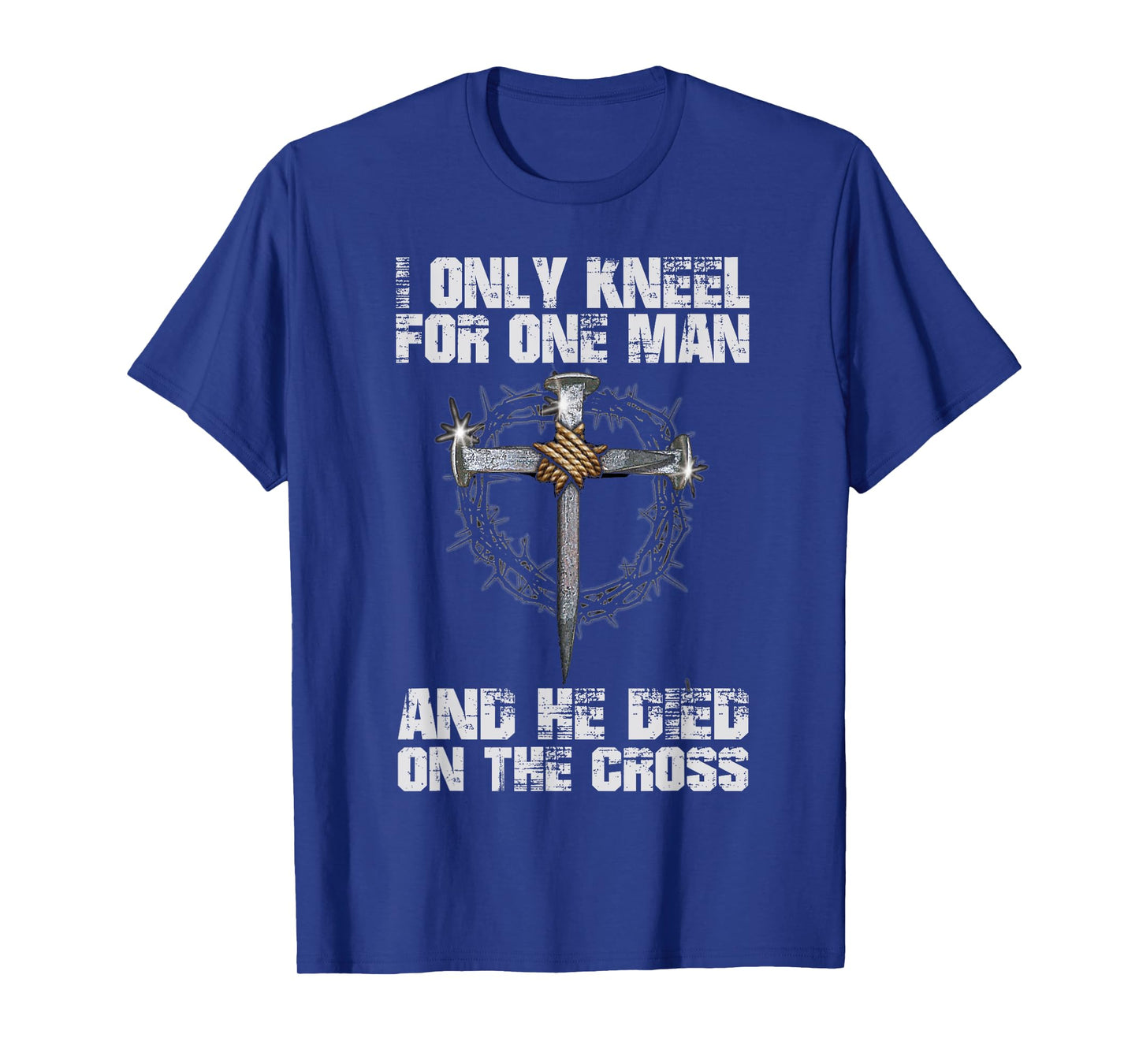I Only Kneel For One Man And He Died On The Cross T-Shirt