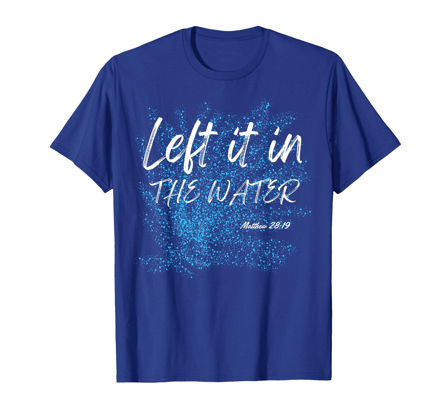 Left It In The Water Baptism water splash White lettering T-Shirt