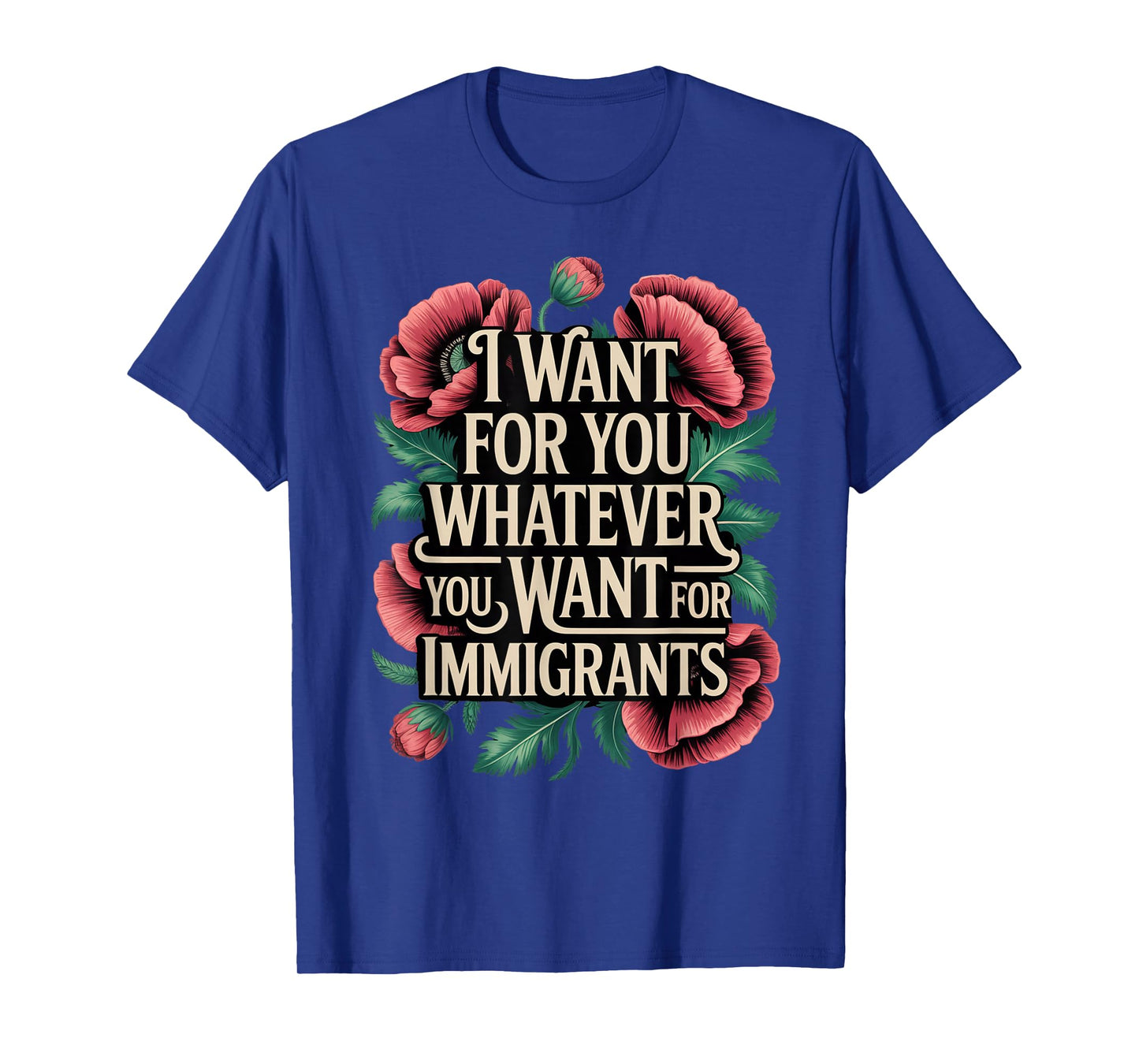 I want for you whatever you want for immigrants floral T-Shirt
