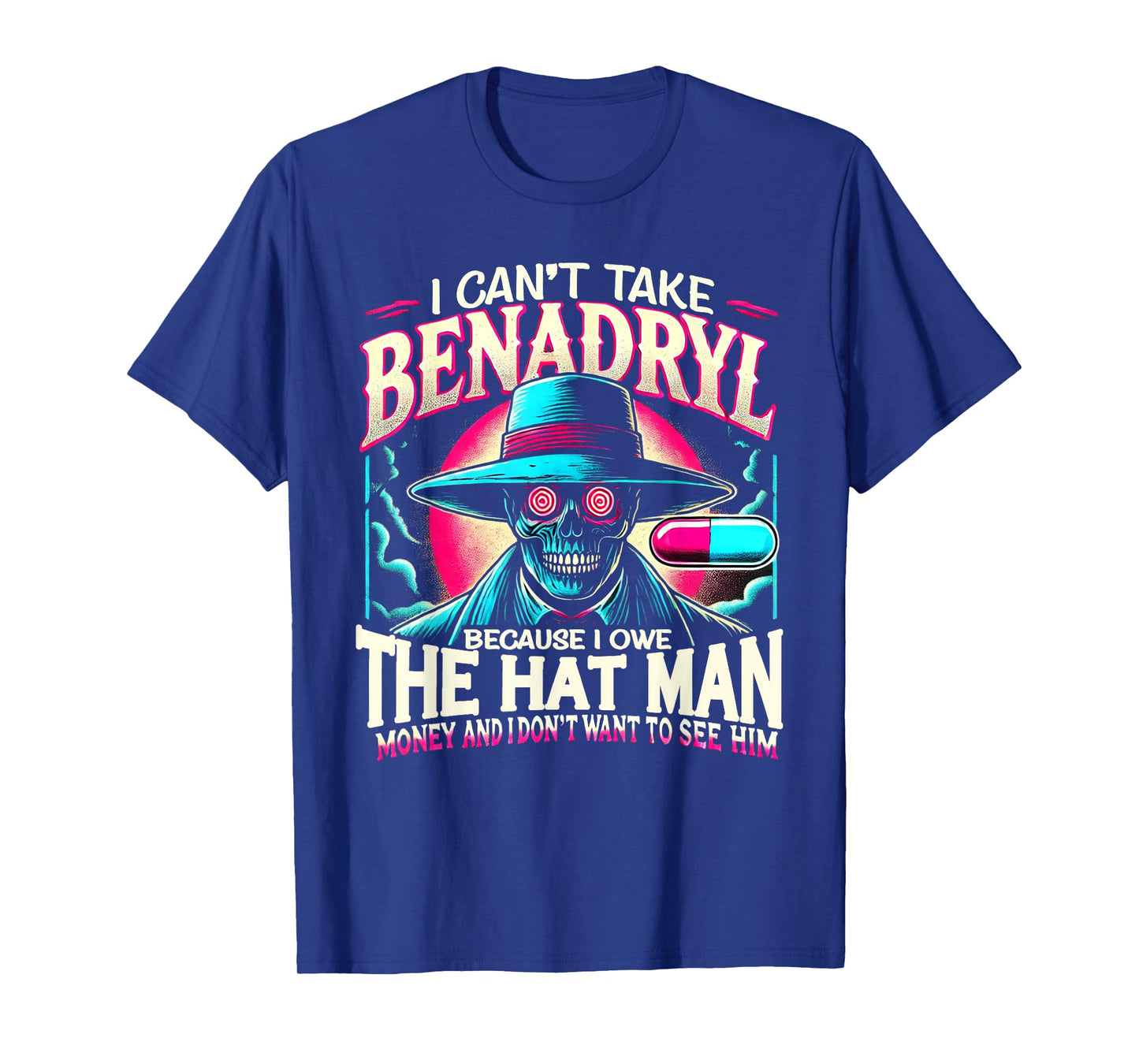 I Can't Take Benadryl Because I Owe The Hat Man Money T-Shirt